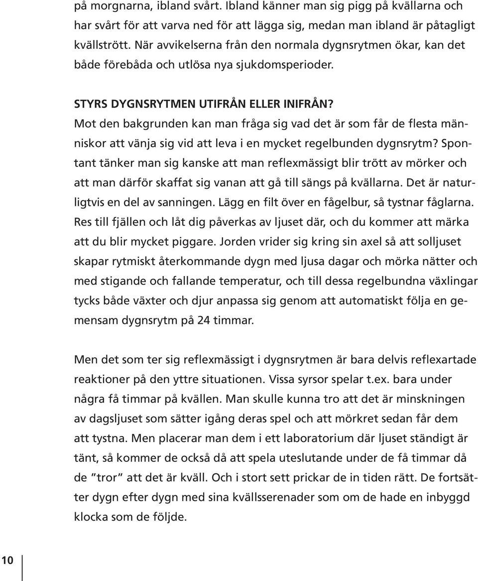 Mot den bakgrunden kan man fråga sig vad det är som får de flesta människor att vänja sig vid att leva i en mycket regelbunden dygnsrytm?