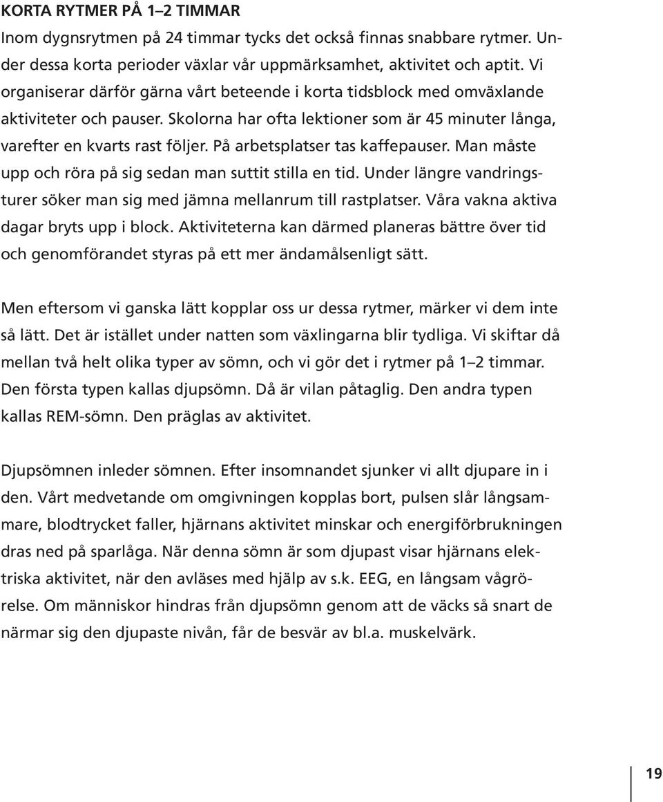 På arbetsplatser tas kaffepauser. Man måste upp och röra på sig sedan man suttit stilla en tid. Under längre vandringsturer söker man sig med jämna mellanrum till rastplatser.