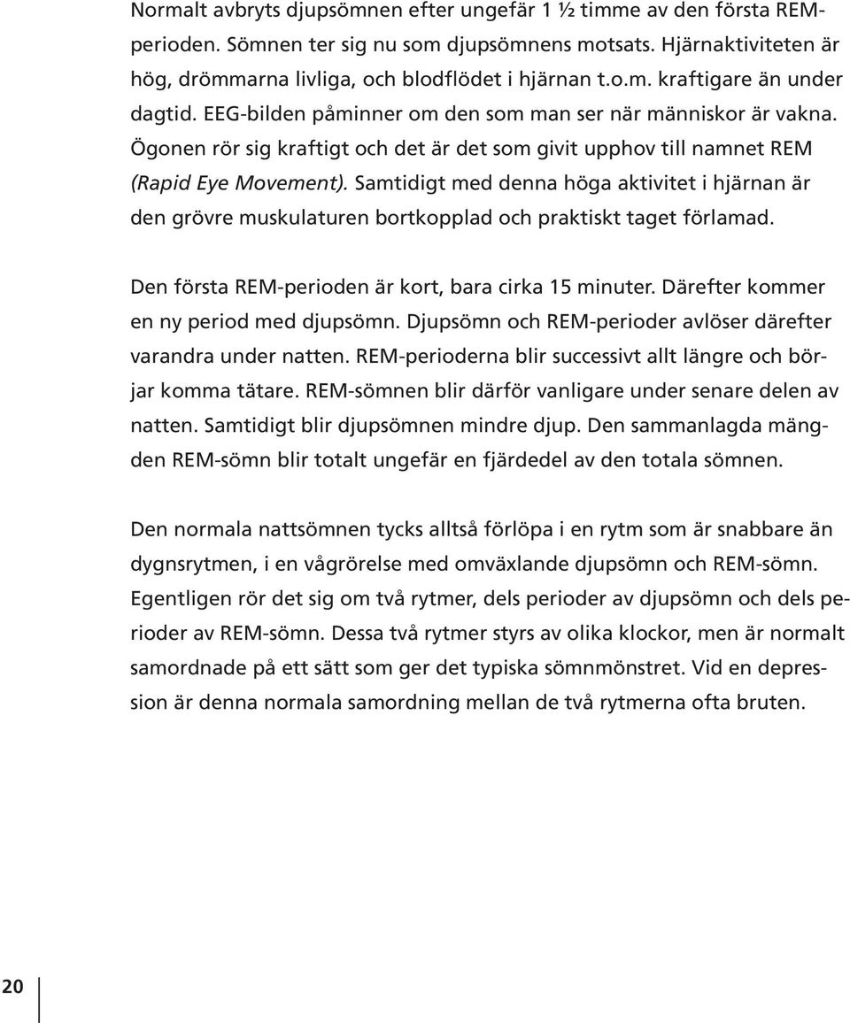 Samtidigt med denna höga aktivitet i hjärnan är den grövre muskulaturen bortkopplad och praktiskt taget förlamad. Den första REM-perioden är kort, bara cirka 15 minuter.