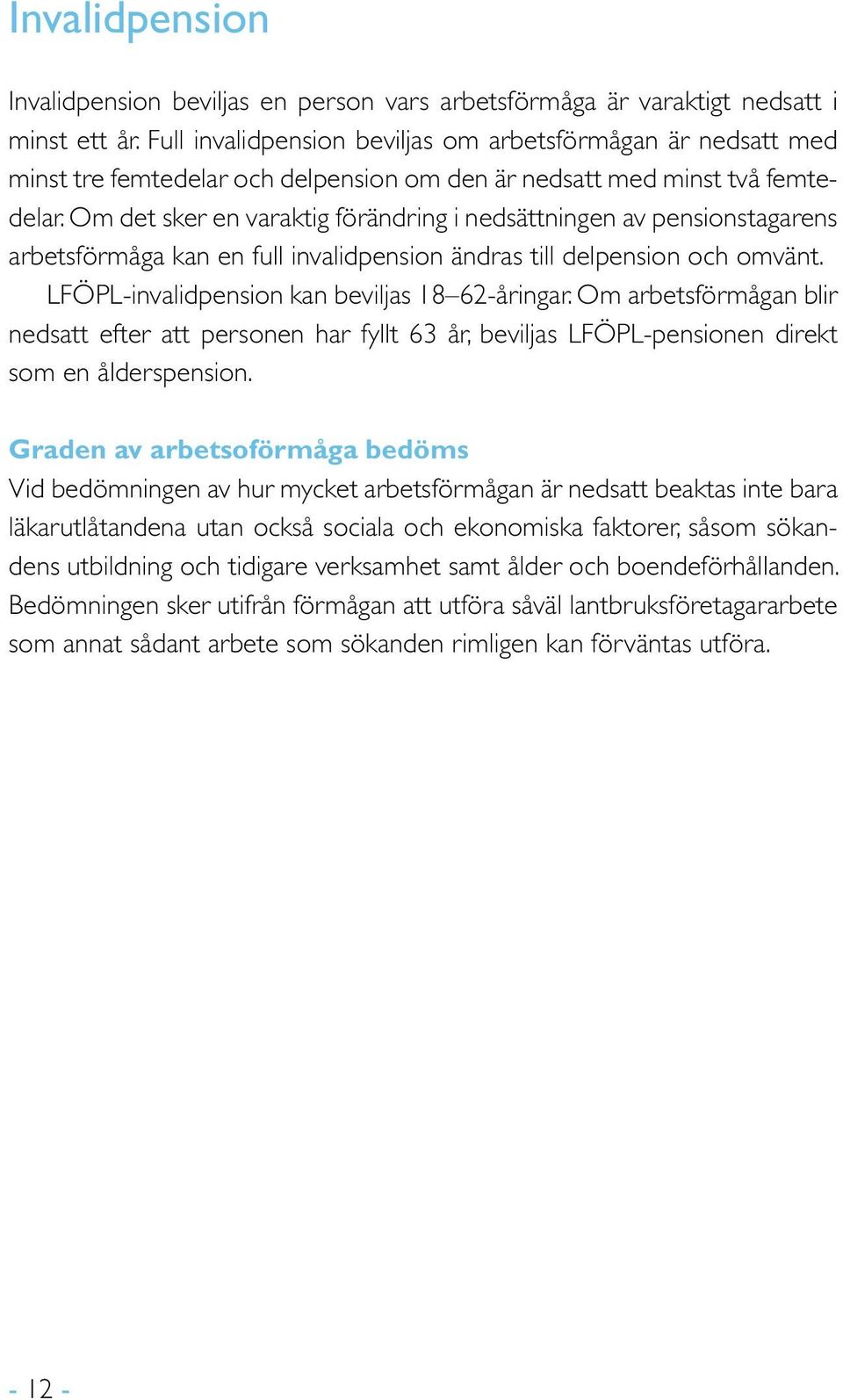 Om det sker en varaktig förändring i nedsättningen av pensionstagarens arbetsförmåga kan en full invalidpension ändras till delpension och omvänt. LFÖPL-invalidpension kan beviljas 18 62-åringar.