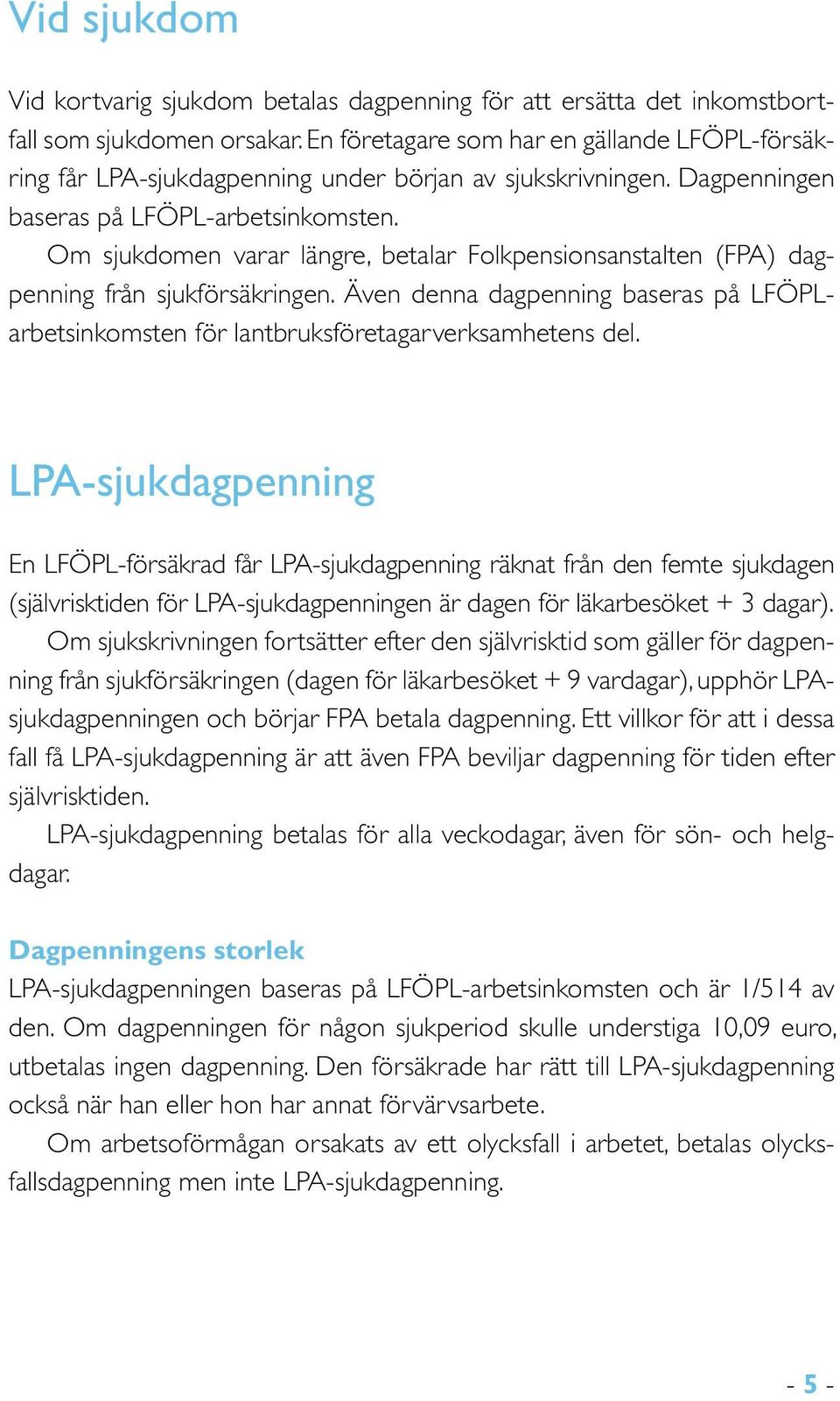 Om sjukdomen varar längre, betalar Folkpensionsanstalten (FPA) dagpenning från sjukförsäkringen. Även denna dagpenning baseras på LFÖPLarbetsinkomsten för lantbruksföretagarverksamhetens del.