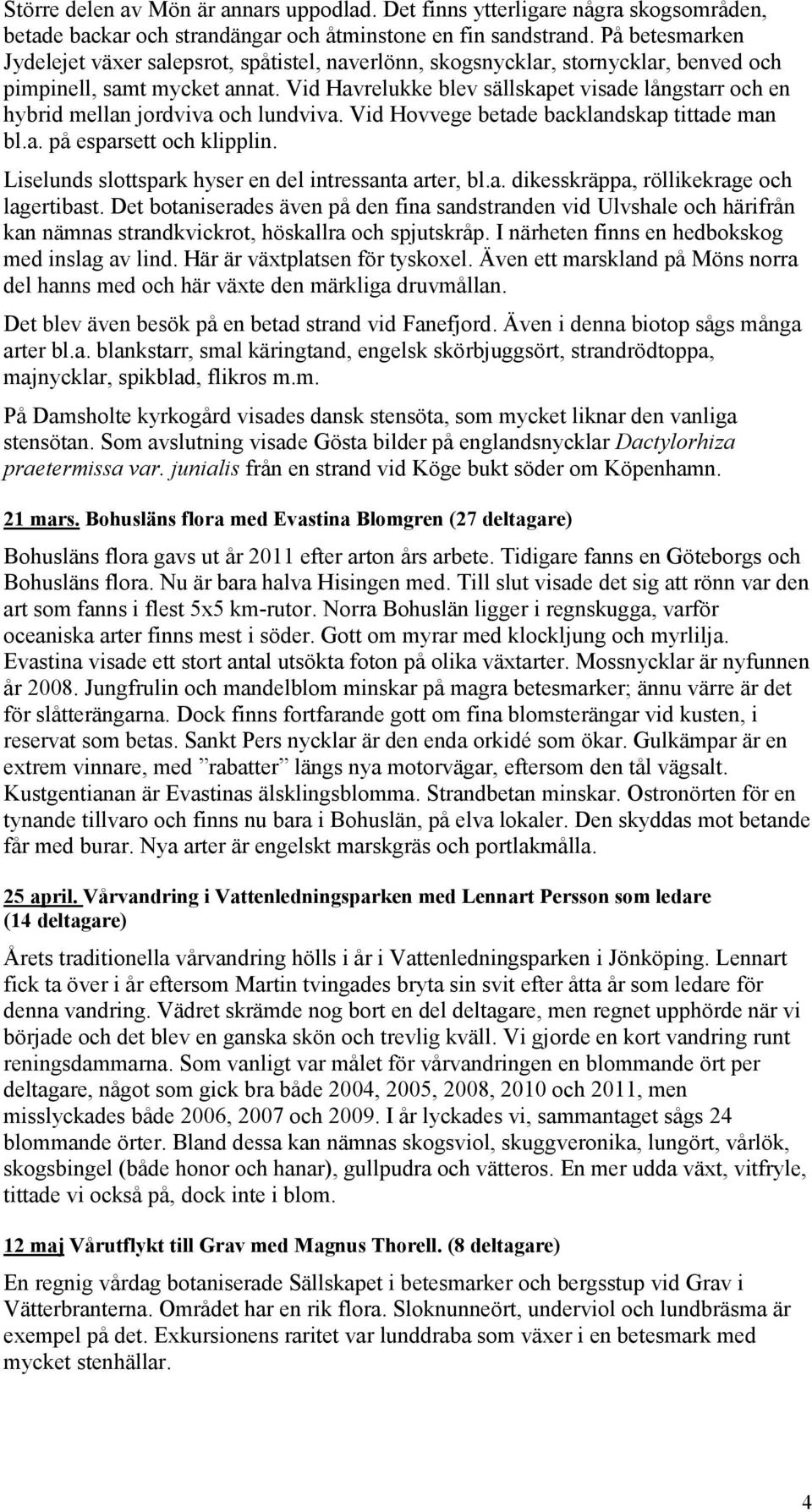 Vid Havrelukke blev sällskapet visade långstarr och en hybrid mellan jordviva och lundviva. Vid Hovvege betade backlandskap tittade man bl.a. på esparsett och klipplin.