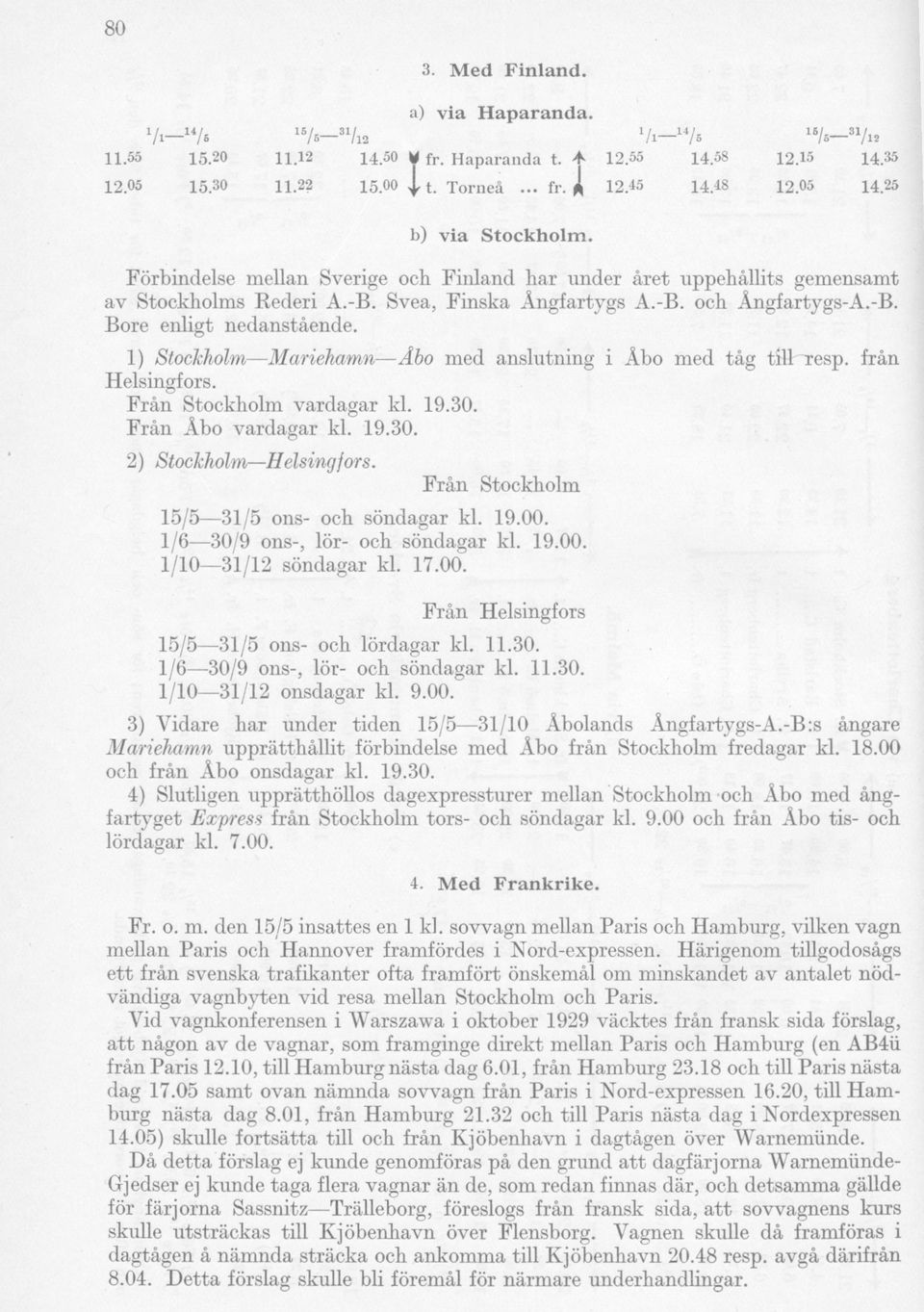 1) Stockholm Mariehamn Åbo med anslutning i Åbo med tåg till Tesp. från Helsingfors. Från Stockholm vardagar kl. 19.30. Från Åbo vardagar kl. 19.30. 2) Stockholm Helsingfors.