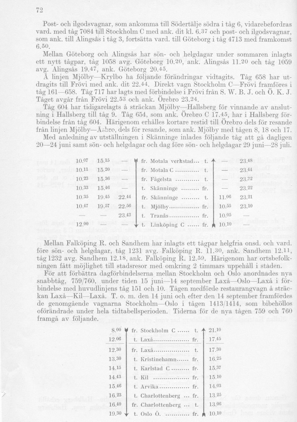 Göteborg 10.20, ank. Alingsås 11.20 och tåg 1059 avg. Alingsås 19.47, ank. Göteborg 20.45. A linjen Mjölby Krylbo ha följande förändringar vidtagits. Tåg 658 har utdragits till Frövi med ank. dit 22.