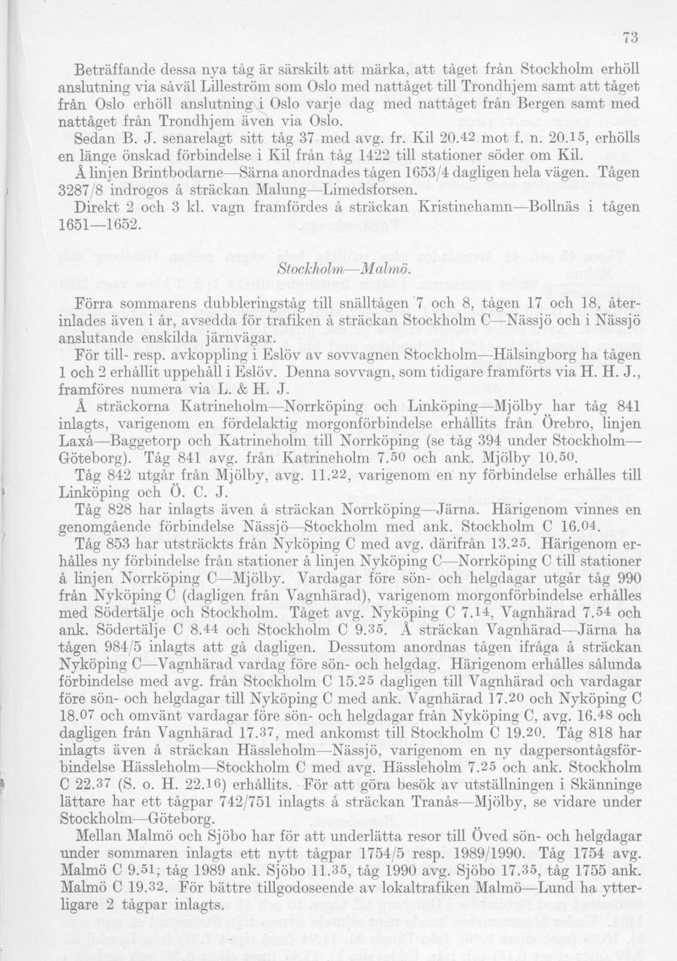 42 mot f. n. 20.15, erhölls en länge önskad förbindelse i Kil från tåg 1422 till stationer söder om Kil. Å linjen Brintbodarne Särna anordnades tågen 1653/4 dagligen hela vägen.