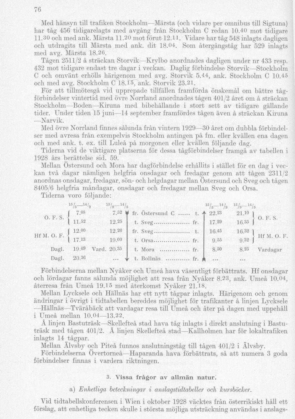 Tågen 2511/2 å sträckan Storvik Krylbo anordnades dagligen under nr 433 resp. 432 mot tidigare endast tre dagar i veckan. Daglig förbindelse Storvik Stockholm C och omvänt erhölls härigenom med avg.