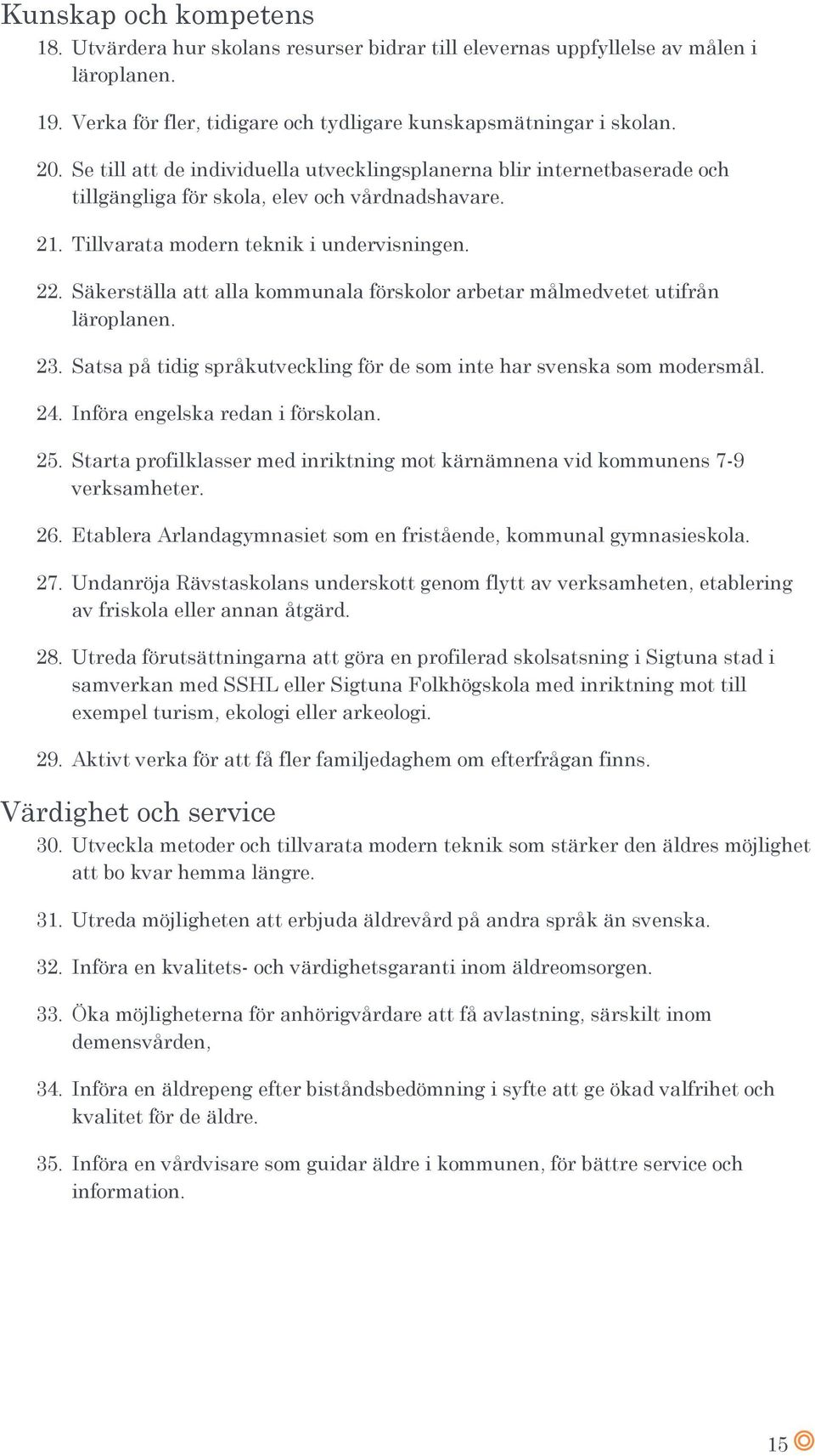 Säkerställa att alla kommunala förskolor arbetar målmedvetet utifrån läroplanen. 23. Satsa på tidig språkutveckling för de som inte har svenska som modersmål. 24. Införa engelska redan i förskolan.