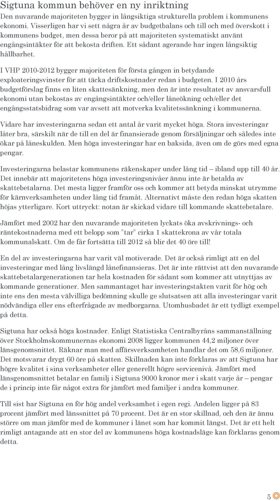 Ett sådant agerande har ingen långsiktig hållbarhet. I VHP 2010-2012 bygger majoriteten för första gången in betydande exploateringsvinster för att täcka driftskostnader redan i budgeten.