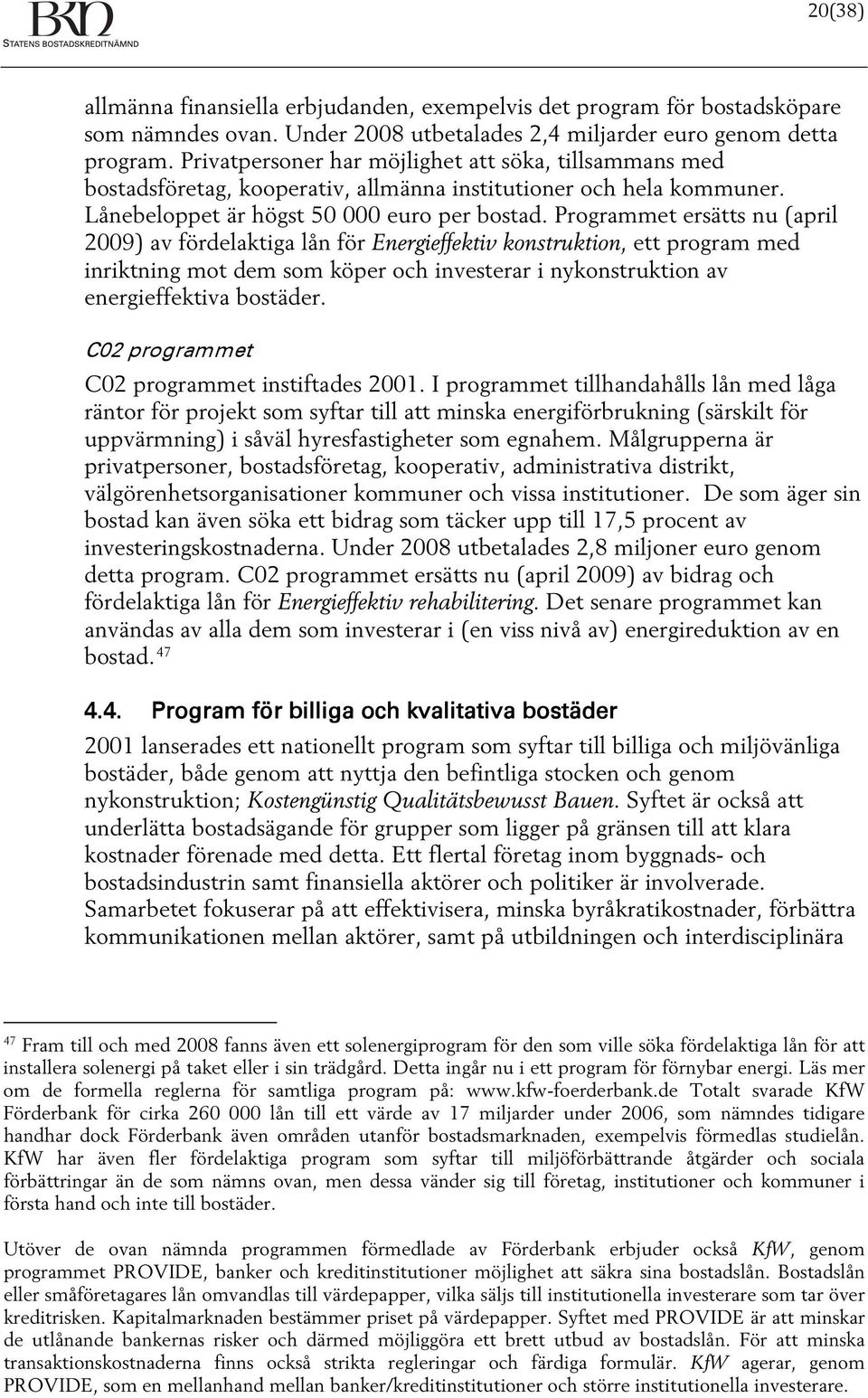 Programmet ersätts nu (april 2009) av fördelaktiga lån för Energieffektiv konstruktion, ett program med inriktning mot dem som köper och investerar i nykonstruktion av energieffektiva bostäder.