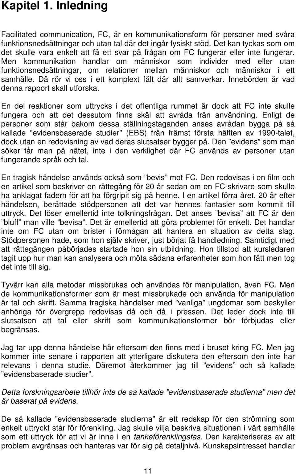 Men kommunikation handlar om människor som individer med eller utan funktionsnedsättningar, om relationer mellan människor och människor i ett samhälle.