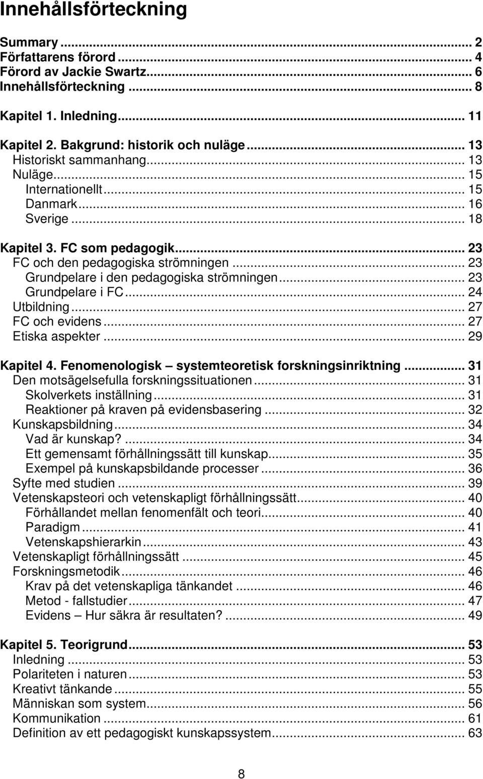 .. 23 Grundpelare i den pedagogiska strömningen... 23 Grundpelare i FC... 24 Utbildning... 27 FC och evidens... 27 Etiska aspekter... 29 Kapitel 4. Fenomenologisk systemteoretisk forskningsinriktning.