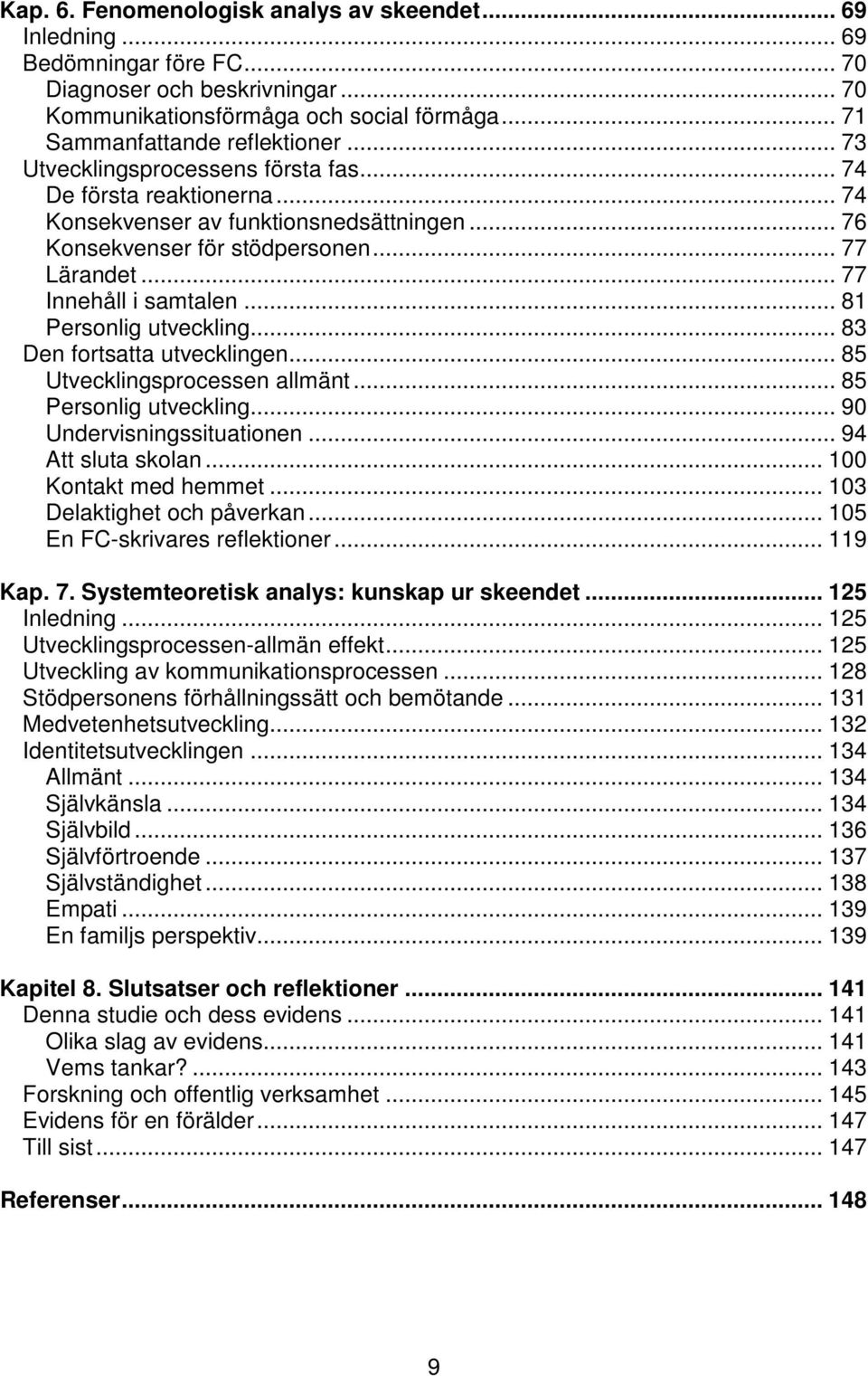 .. 81 Personlig utveckling... 83 Den fortsatta utvecklingen... 85 Utvecklingsprocessen allmänt... 85 Personlig utveckling... 90 Undervisningssituationen... 94 Att sluta skolan... 100 Kontakt med hemmet.