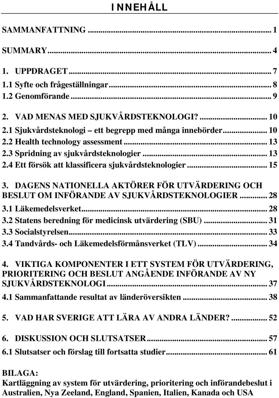 .. 15 3. DAGENS NATIONELLA AKTÖRER FÖR UTVÄRDERING OCH BESLUT OM INFÖRANDE AV SJUKVÅRDSTEKNOLOGIER... 28 3.1 Läkemedelsverket... 28 3.2 Statens beredning för medicinsk utvärdering (SBU)... 31 3.