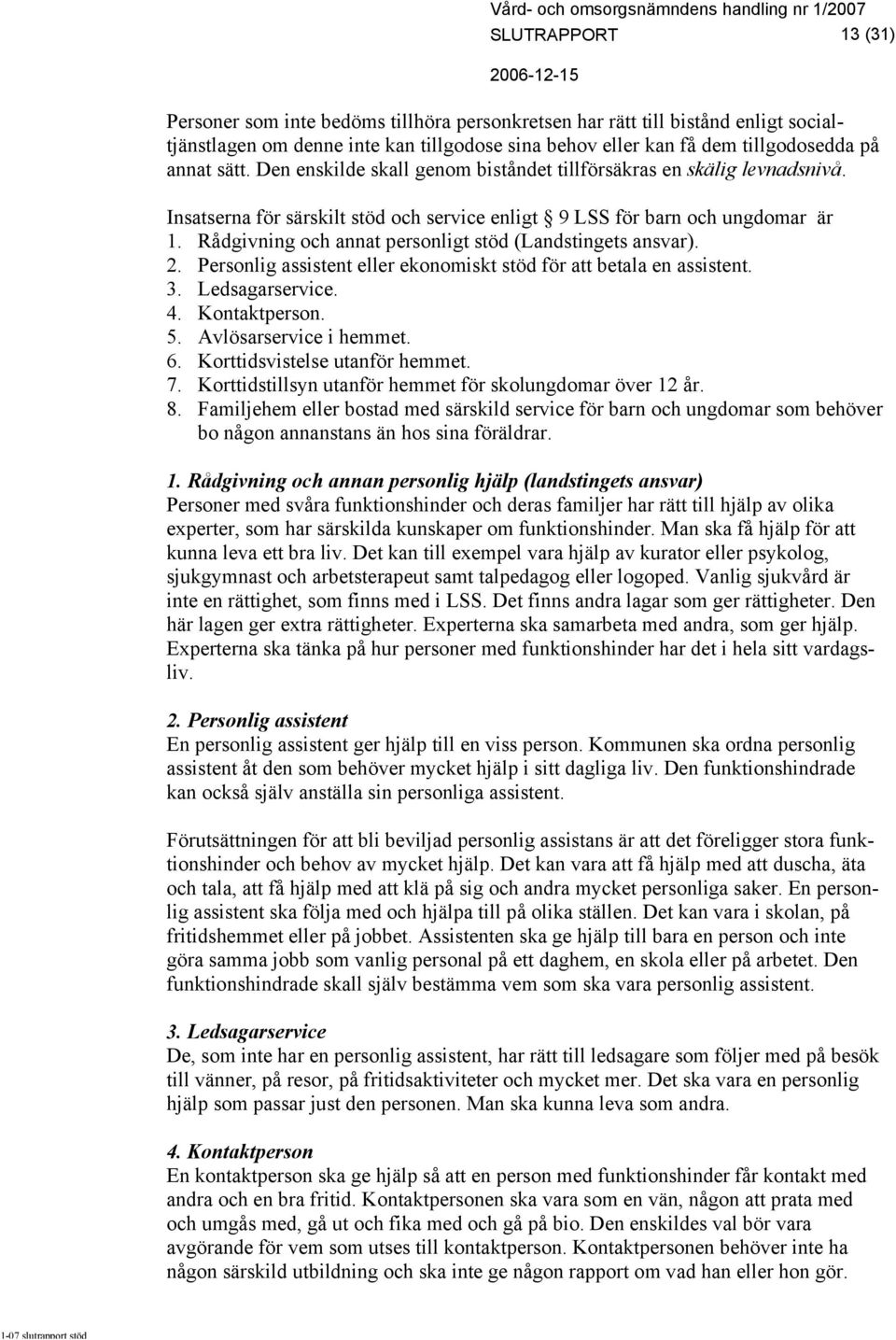 Rådgivning och annat personligt stöd (Landstingets ansvar). 2. Personlig assistent eller ekonomiskt stöd för att betala en assistent. 3. Ledsagarservice. 4. Kontaktperson. 5. Avlösarservice i hemmet.