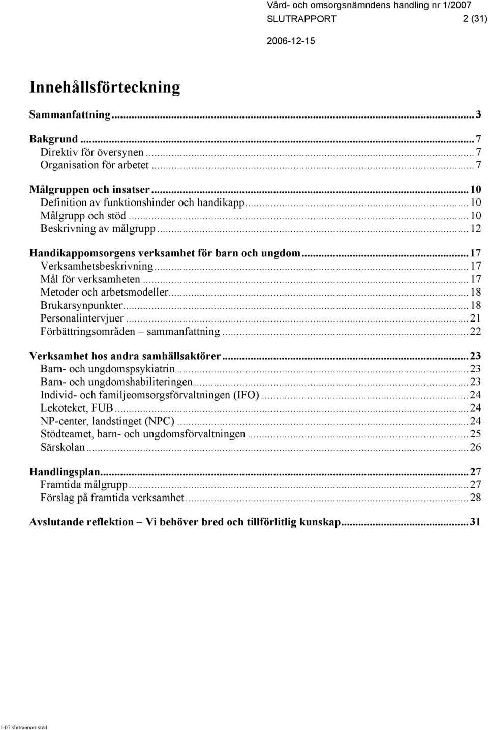 ..18 Brukarsynpunkter...18 Personalintervjuer...21 Förbättringsområden sammanfattning...22 Verksamhet hos andra samhällsaktörer...23 Barn- och ungdomspsykiatrin...23 Barn- och ungdomshabiliteringen.