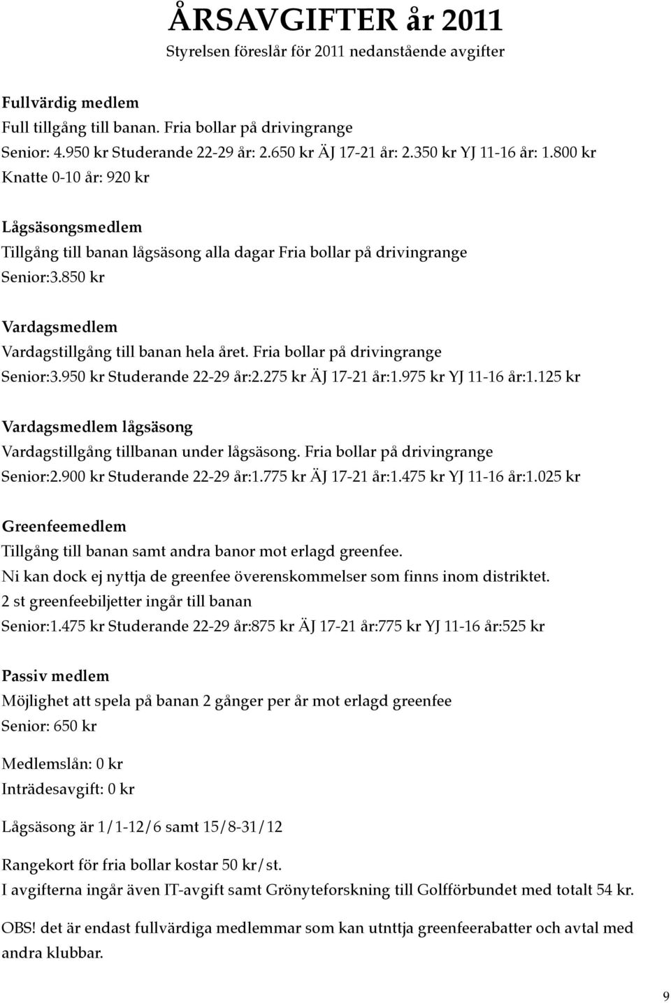 850 kr Vardagsmedlem Vardagstillgång till banan hela året. Fria bollar på drivingrange Senior:3.950 kr Studerande 22-29 år:2.275 kr ÄJ 17-21 år:1.975 kr YJ 11-16 år:1.