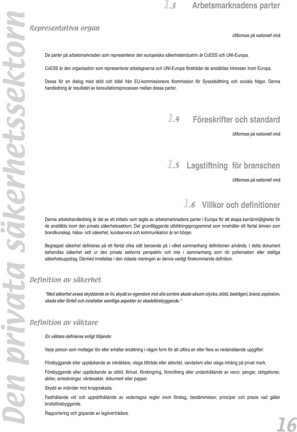 Dessa för en dialog med stöd och bifall från EU-kommissionens Kommission för Sysselsättning och sociala frågor. Denna handledning är resultatet av konsultationsprocessen mellan dessa parter.