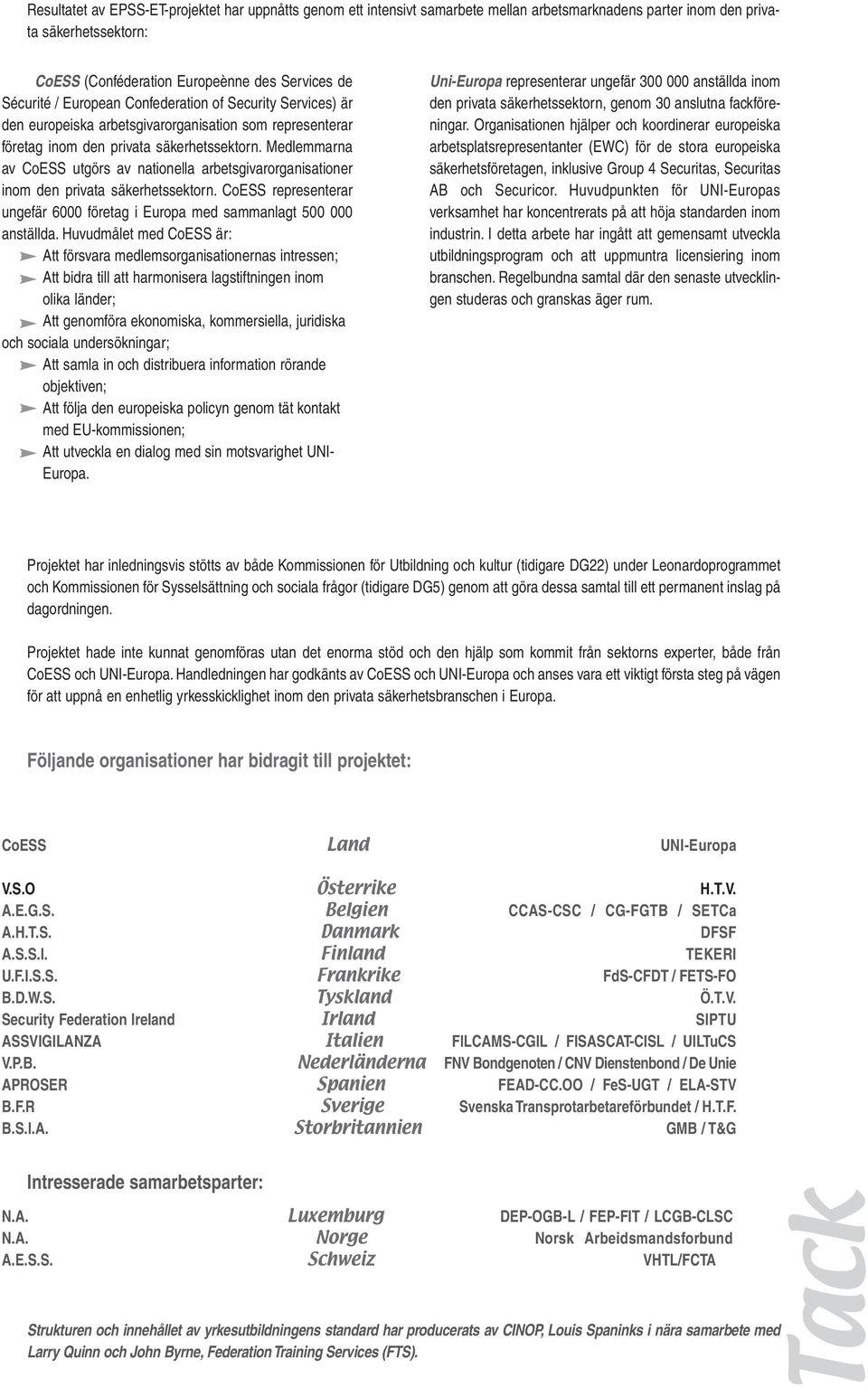 Medlemmarna av CoESS utgörs av nationella arbetsgivarorganisationer inom den privata säkerhetssektorn. CoESS representerar ungefär 6000 företag i Europa med sammanlagt 500 000 anställda.