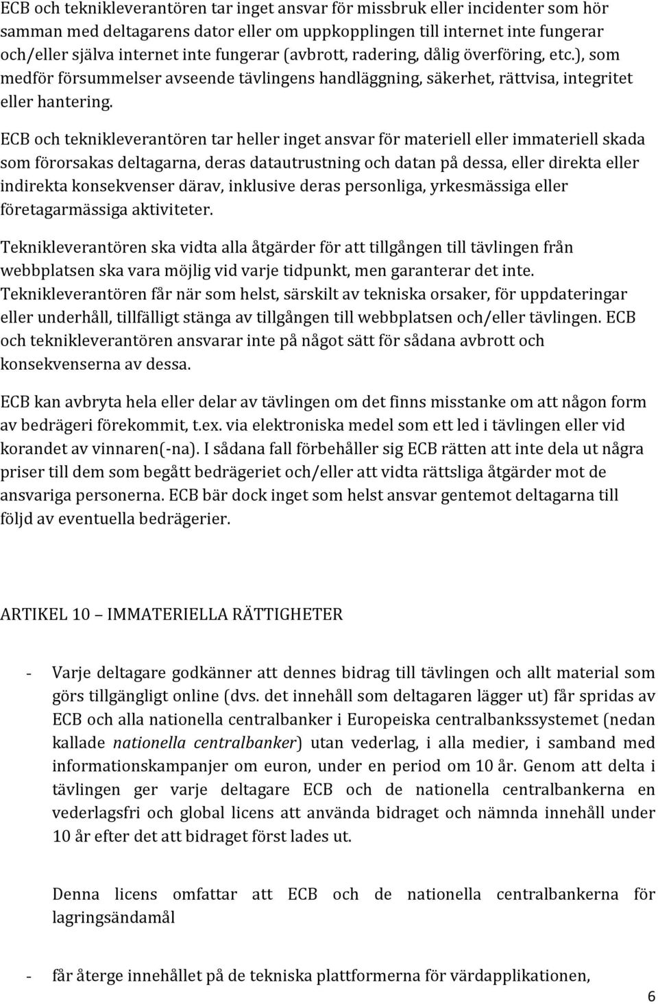 ECB och teknikleverantören tar heller inget ansvar för materiell eller immateriell skada som förorsakas deltagarna, deras datautrustning och datan på dessa, eller direkta eller indirekta konsekvenser