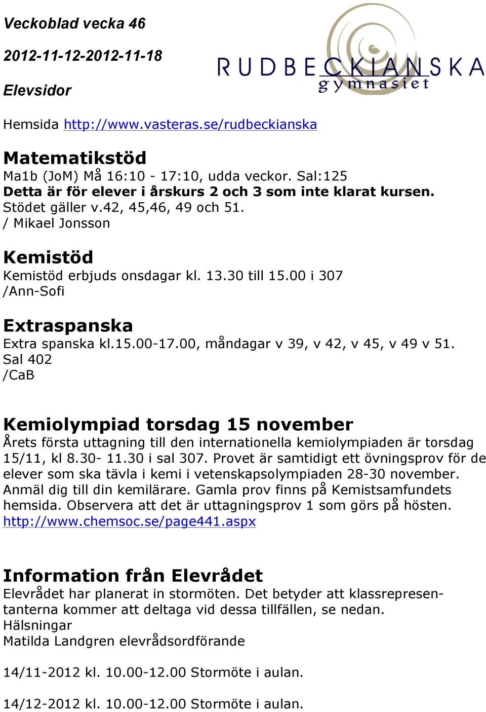 Sal 402 /CaB Kemiolympiad torsdag 15 november Årets första uttagning till den internationella kemiolympiaden är torsdag 15/11, kl 8.30-11.30 i sal 307.