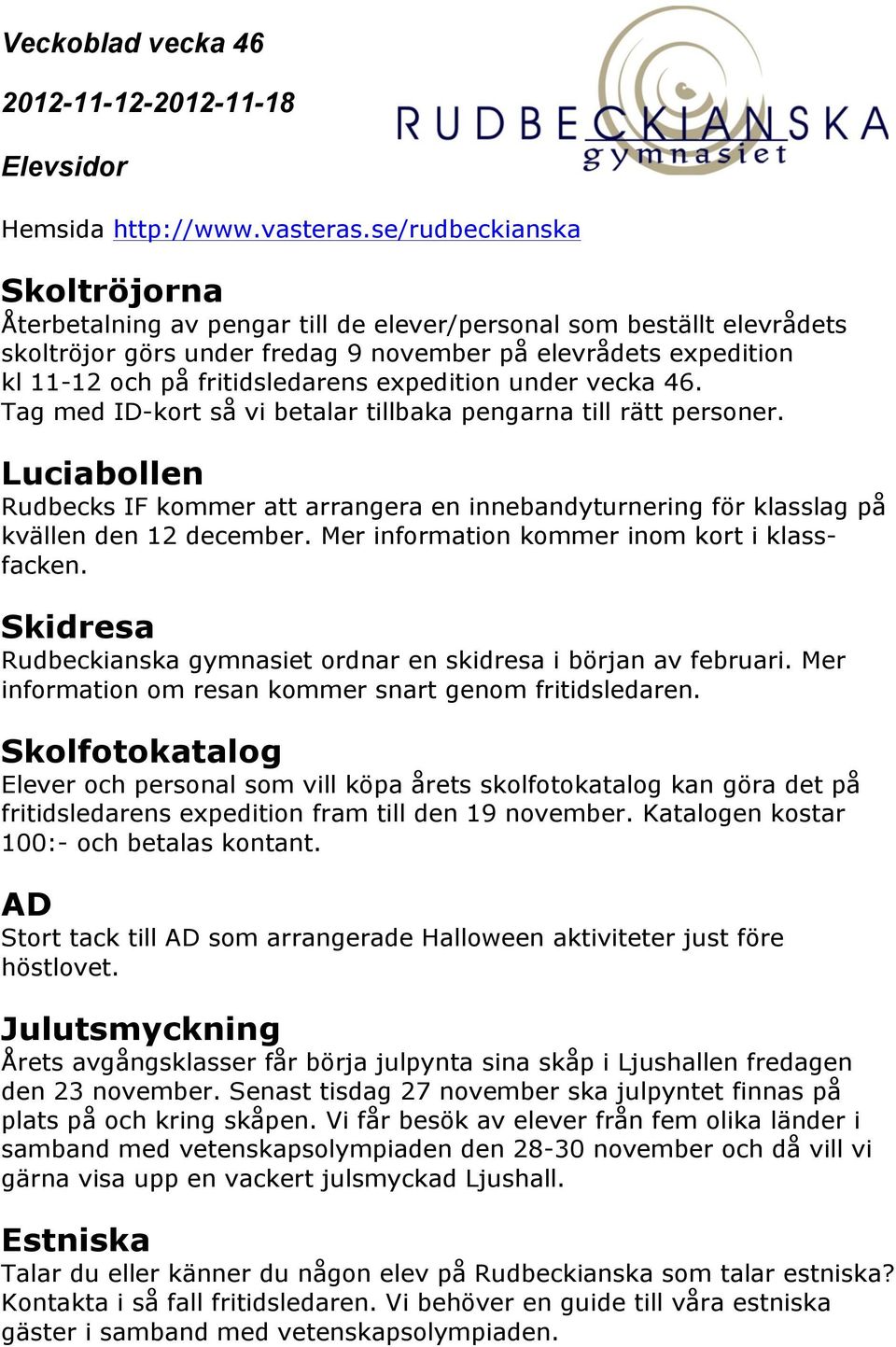 Mer information kommer inom kort i klassfacken. Skidresa Rudbeckianska gymnasiet ordnar en skidresa i början av februari. Mer information om resan kommer snart genom fritidsledaren.