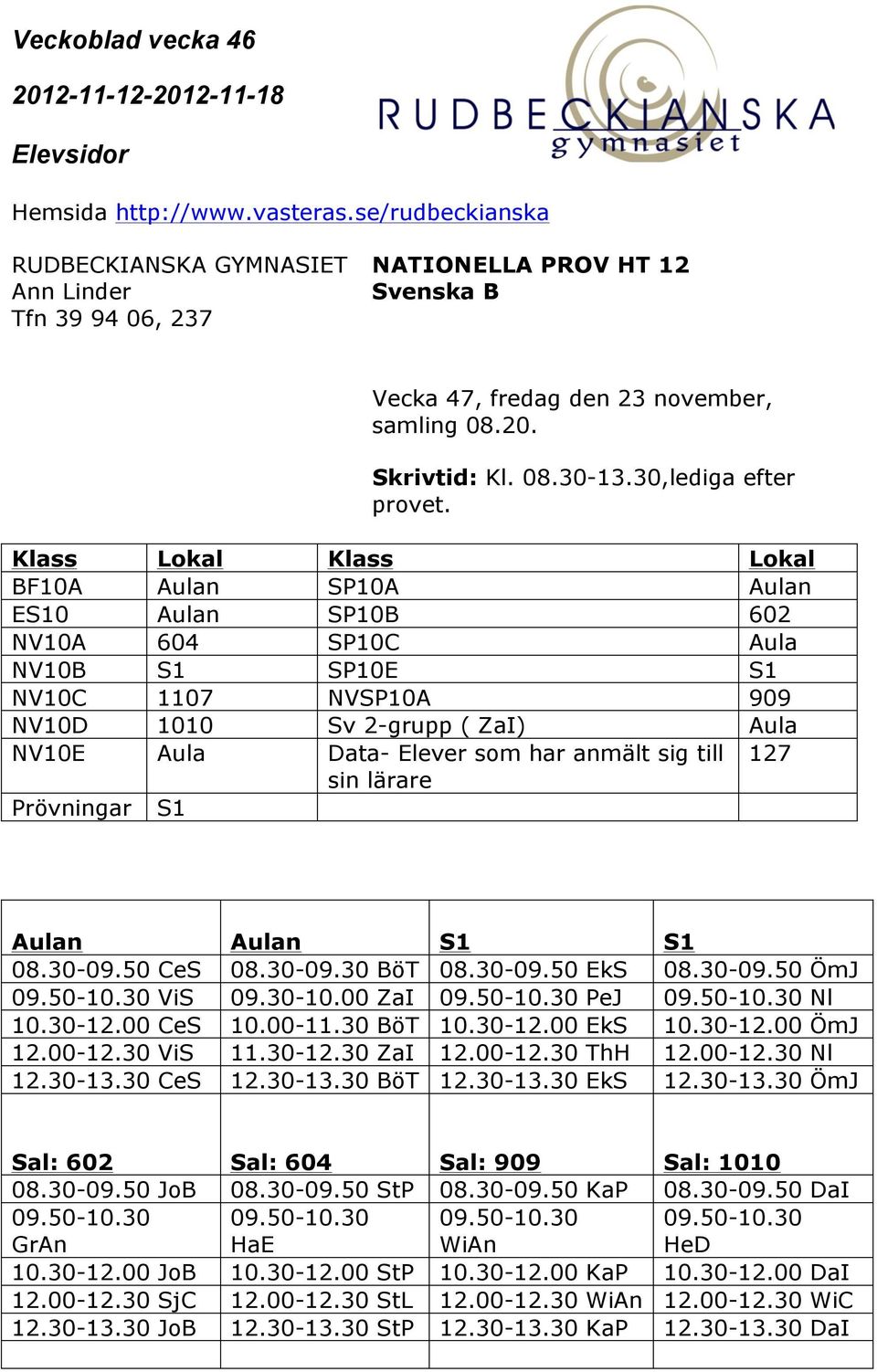 sin lärare Prövningar S1 S1 S1 08.30-09.50 CeS 08.30-09.30 BöT 08.30-09.50 EkS 08.30-09.50 ÖmJ 09.50-10.30 ViS 09.30-10.00 ZaI 09.50-10.30 PeJ 09.50-10.30 Nl 10.30-12.00 CeS 10.00-11.30 BöT 10.30-12.00 EkS 10.