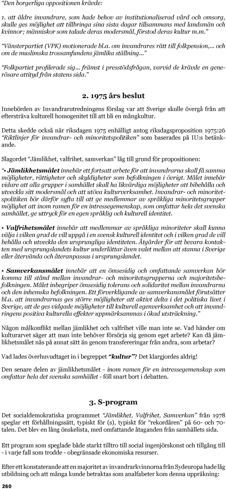 modersmål, förstod deras kultur m.m. Vänsterpartiet (VPK) motionerade bl.a. om invandrares rätt till folkpension,... och om de muslimska trossamfundens jämlika ställning... Folkpartiet profilerade sig.