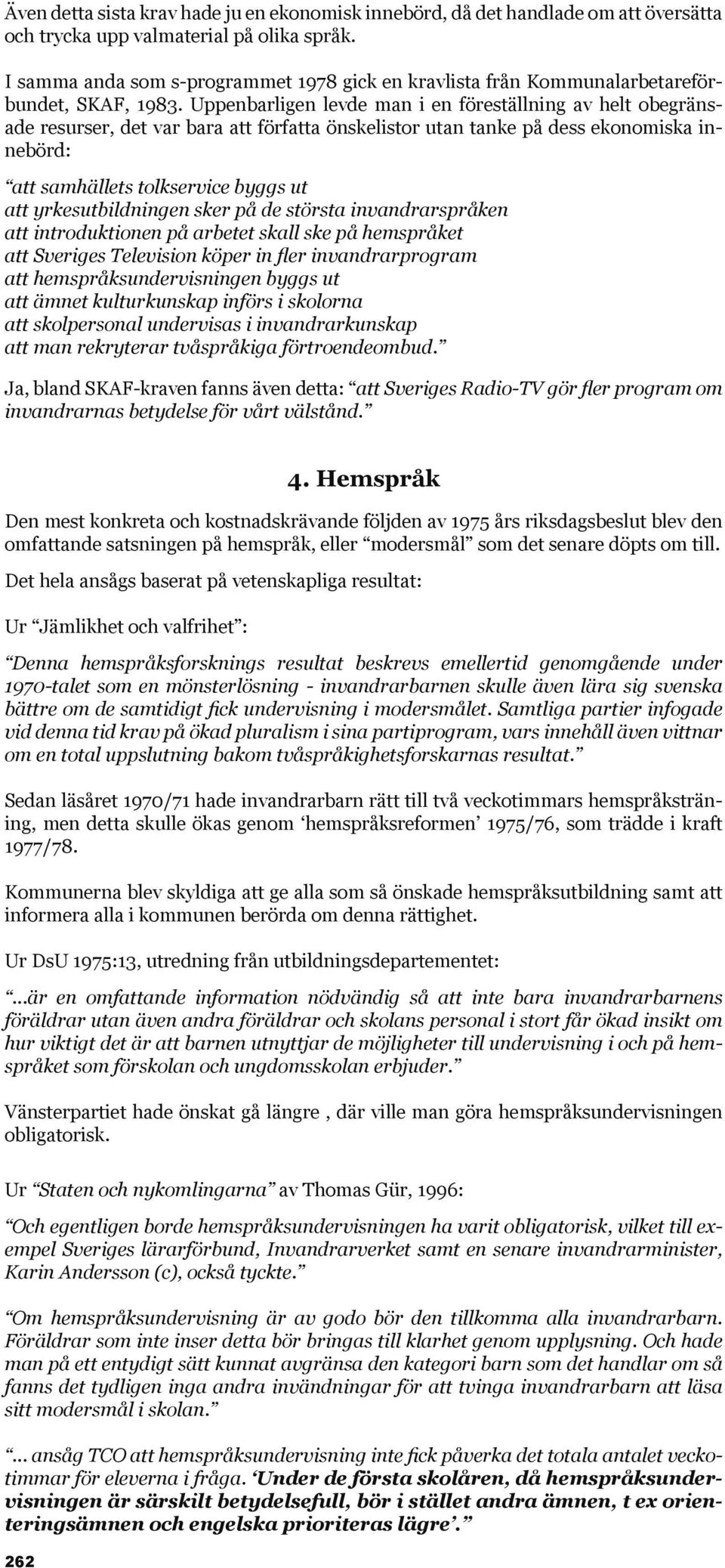 Uppenbarligen levde man i en föreställning av helt obegränsade resurser, det var bara att författa önskelistor utan tanke på dess ekonomiska innebörd: att samhällets tolkservice byggs ut att