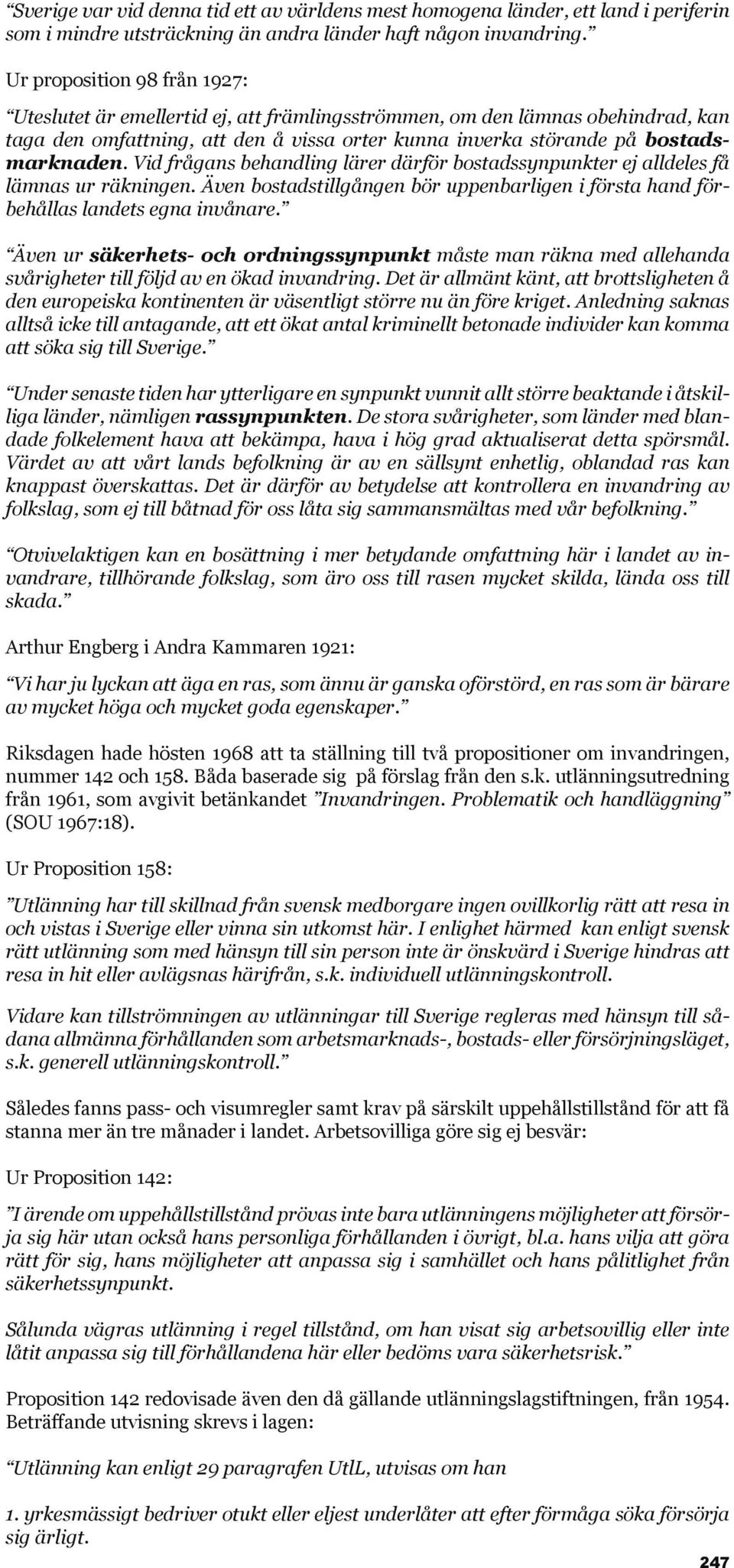 Vid frågans behandling lärer därför bostadssynpunkter ej alldeles få lämnas ur räkningen. Även bostadstillgången bör uppenbarligen i första hand förbehållas landets egna invånare.