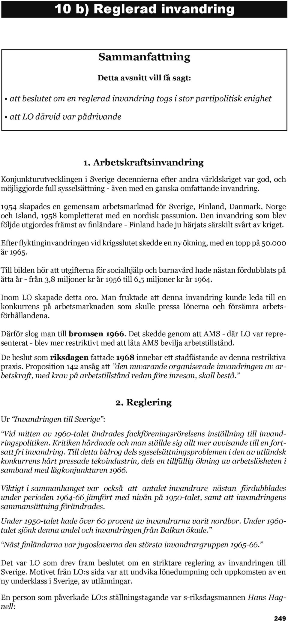 1954 skapades en gemensam arbetsmarknad för Sverige, Finland, Danmark, Norge och Island, 1958 kompletterat med en nordisk passunion.