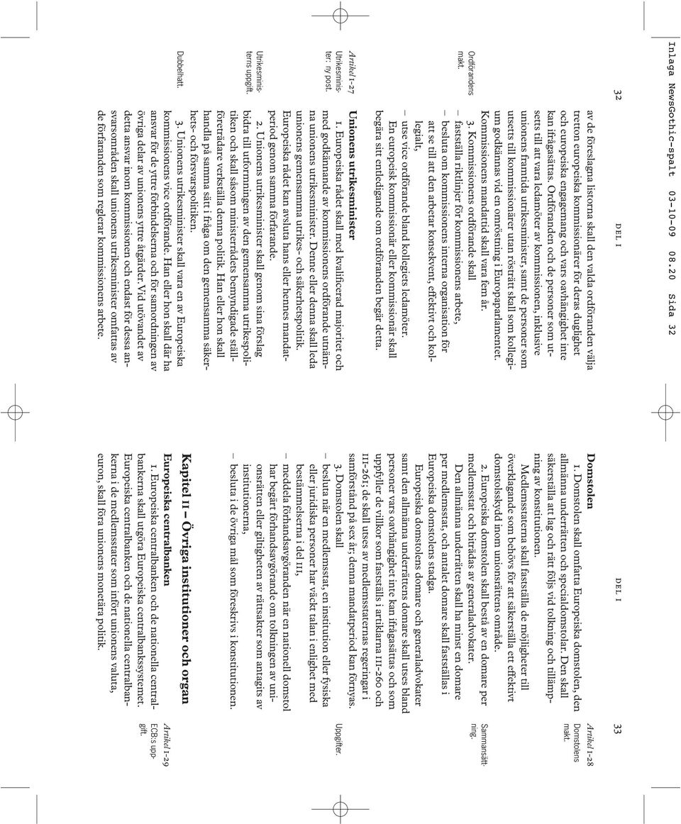 Ordföranden och de personer som utsetts till att vara ledamöter av kommissionen, inklusive unionens framtida utrikesminister, samt de personer som utsetts till kommissionärer utan rösträtt skall som