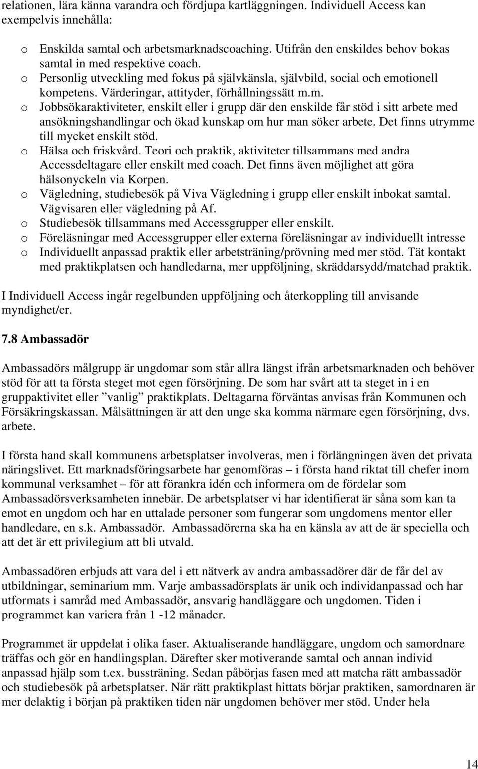 Värderingar, attityder, förhållningssätt m.m. o Jobbsökaraktiviteter, enskilt eller i grupp där den enskilde får stöd i sitt arbete med ansökningshandlingar och ökad kunskap om hur man söker arbete.