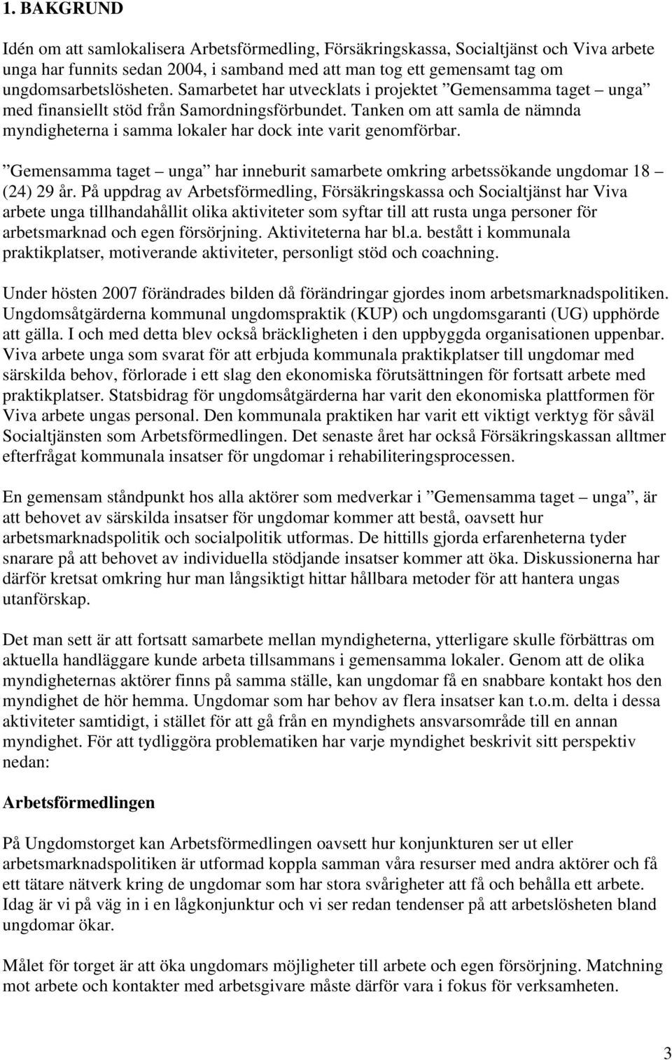 Tanken om att samla de nämnda myndigheterna i samma lokaler har dock inte varit genomförbar. Gemensamma taget unga har inneburit samarbete omkring arbetssökande ungdomar 18 (24) 29 år.