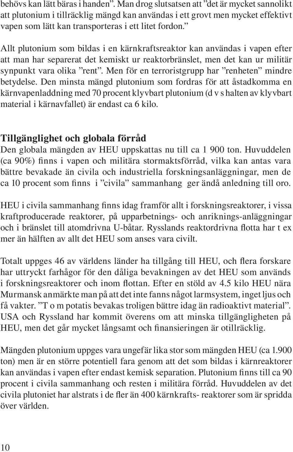 Allt plutonium som bildas i en kärnkraftsreaktor kan användas i vapen efter att man har separerat det kemiskt ur reaktorbränslet, men det kan ur militär synpunkt vara olika rent.