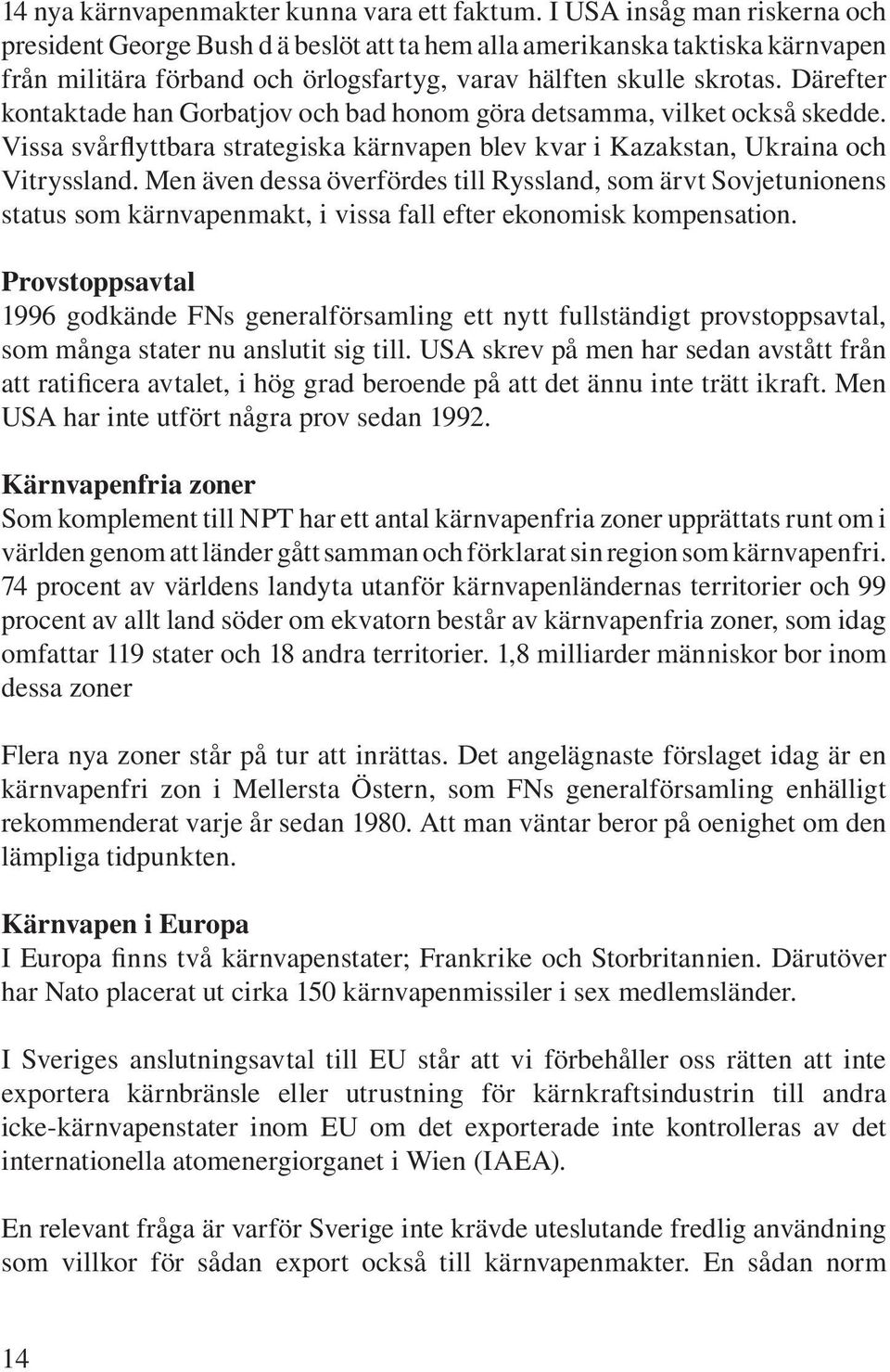 Därefter kontaktade han Gorbatjov och bad honom göra detsamma, vilket också skedde. Vissa svårflyttbara strategiska kärnvapen blev kvar i Kazakstan, Ukraina och Vitryssland.