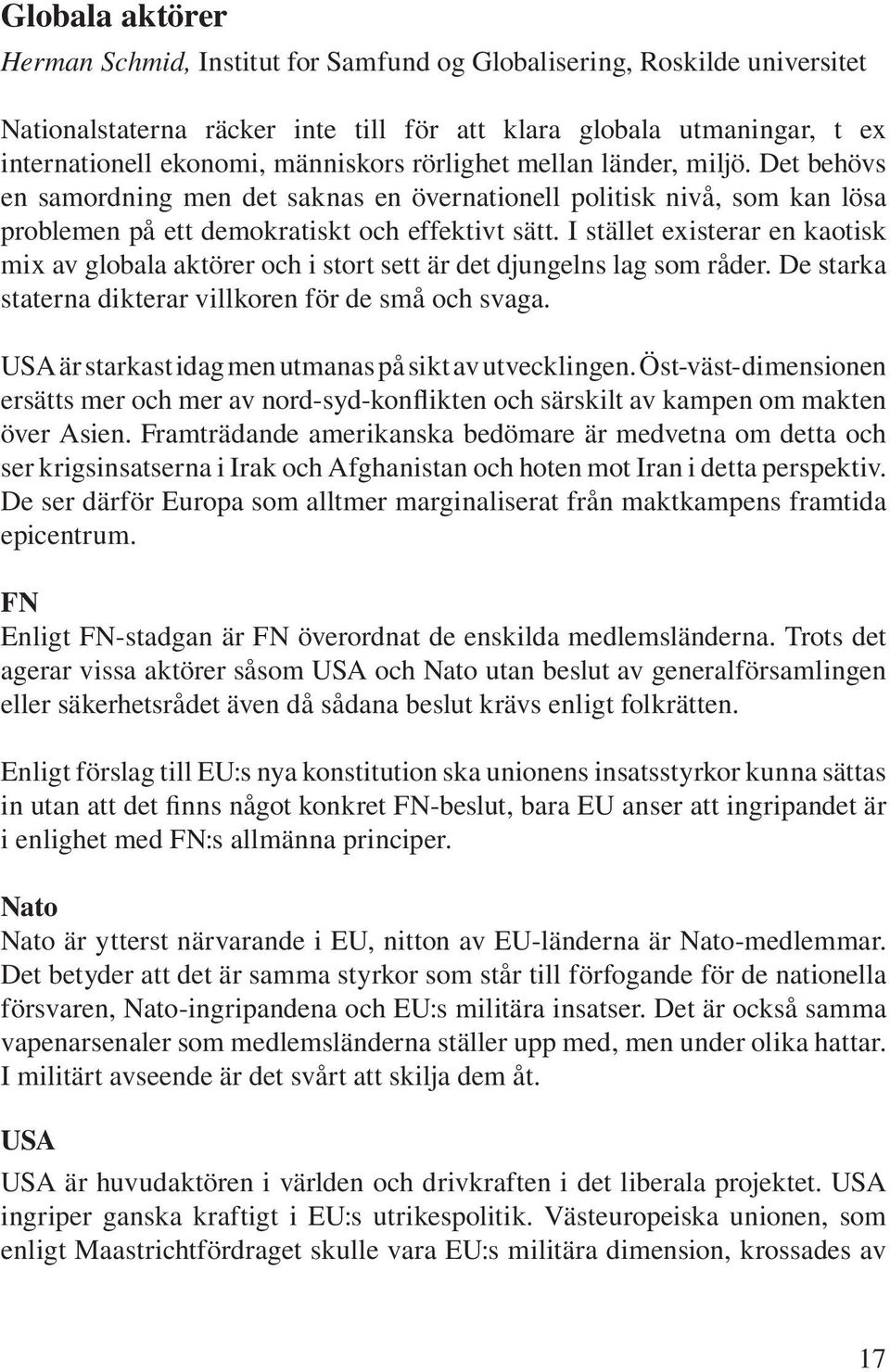 I stället existerar en kaotisk mix av globala aktörer och i stort sett är det djungelns lag som råder. De starka staterna dikterar villkoren för de små och svaga.