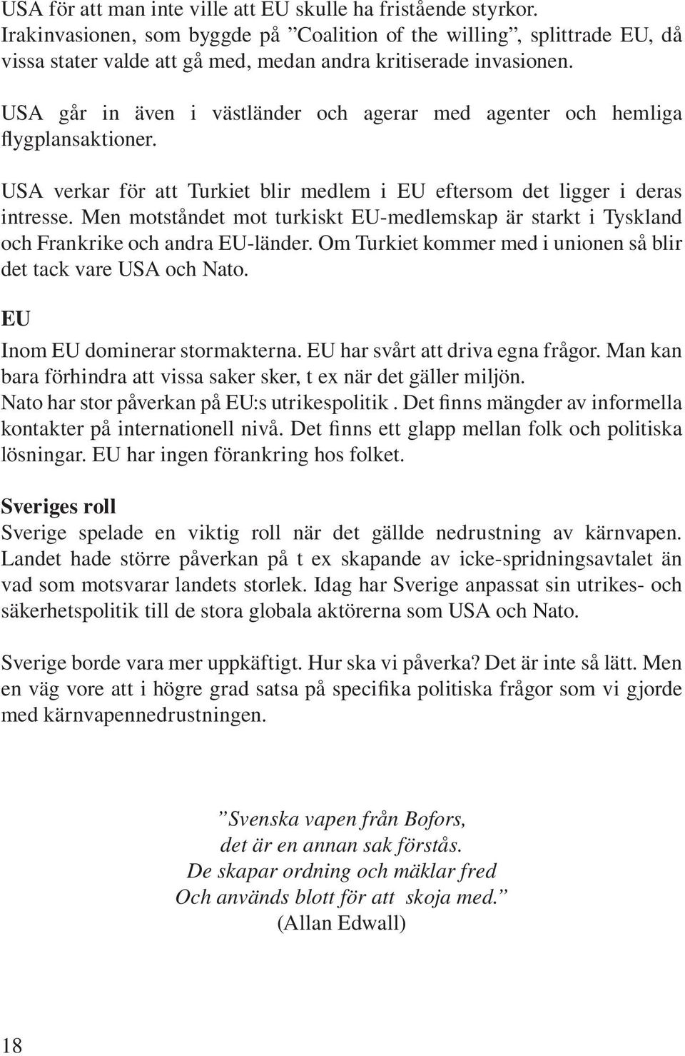 USA går in även i västländer och agerar med agenter och hemliga flygplansaktioner. USA verkar för att Turkiet blir medlem i EU eftersom det ligger i deras intresse.