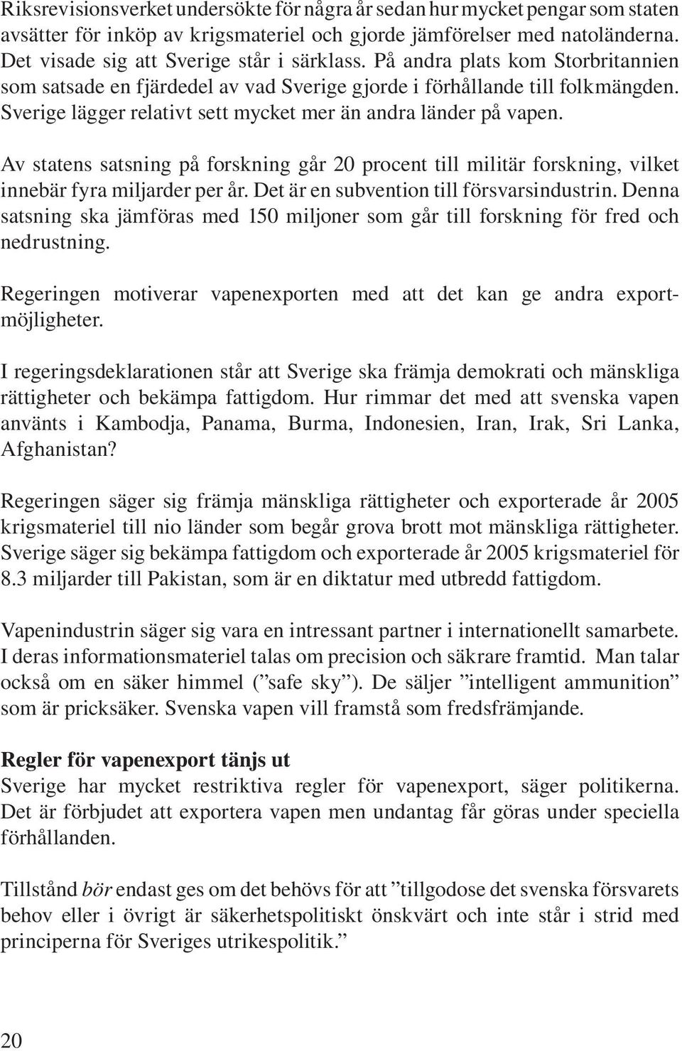 Av statens satsning på forskning går 20 procent till militär forskning, vilket innebär fyra miljarder per år. Det är en subvention till försvarsindustrin.