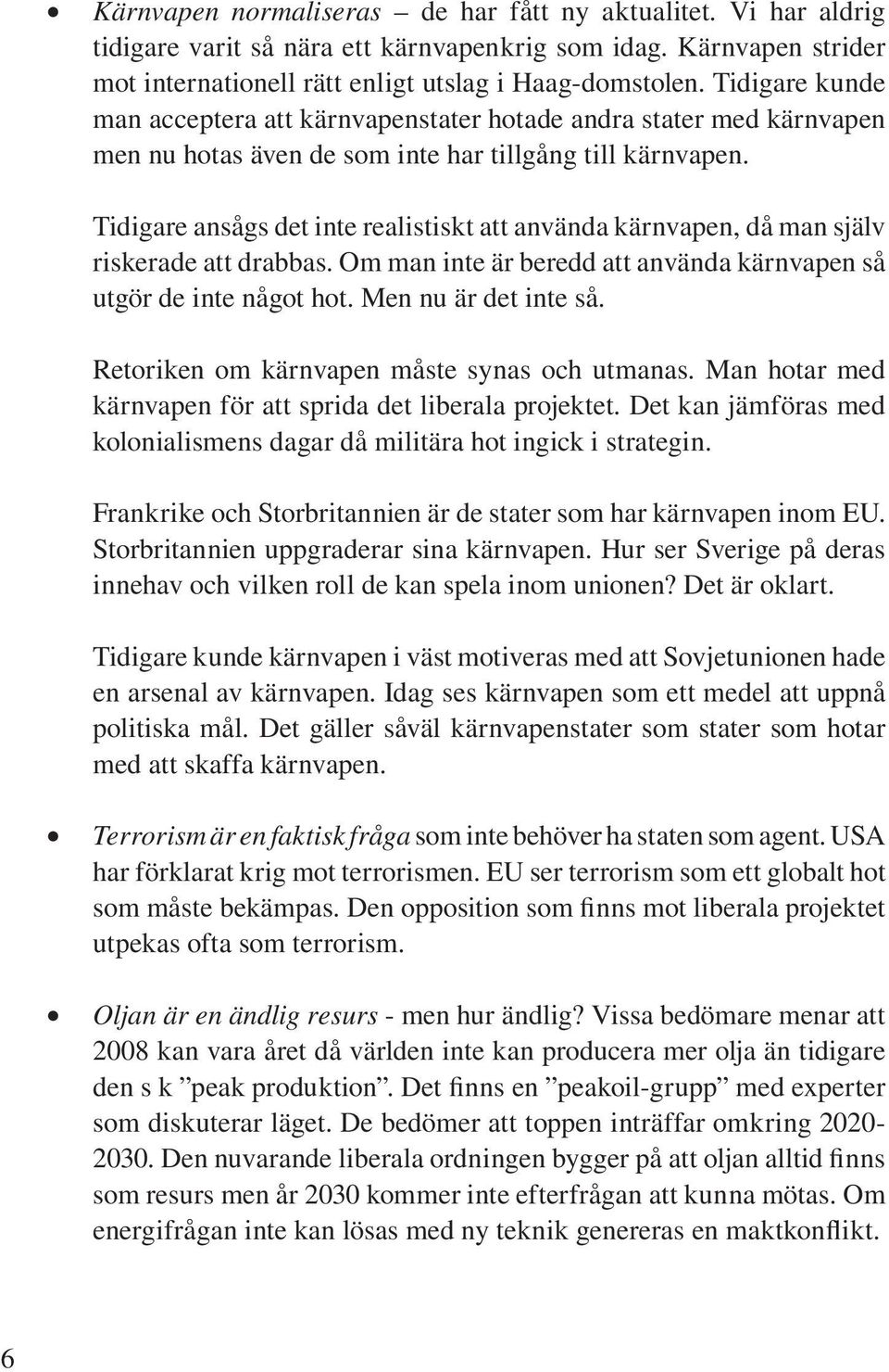 Tidigare ansågs det inte realistiskt att använda kärnvapen, då man själv riskerade att drabbas. Om man inte är beredd att använda kärnvapen så utgör de inte något hot. Men nu är det inte så.