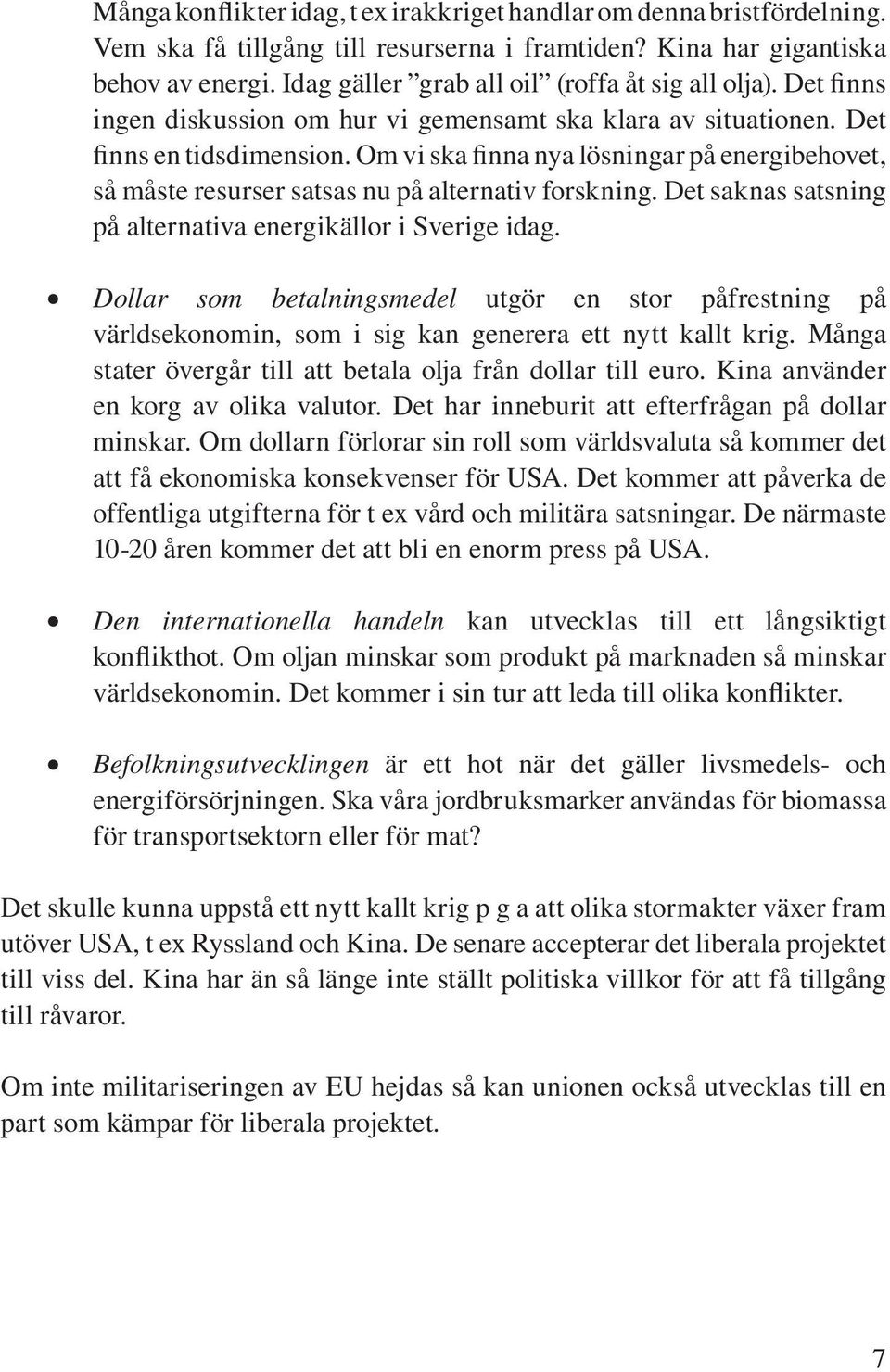 Om vi ska finna nya lösningar på energibehovet, så måste resurser satsas nu på alternativ forskning. Det saknas satsning på alternativa energikällor i Sverige idag.