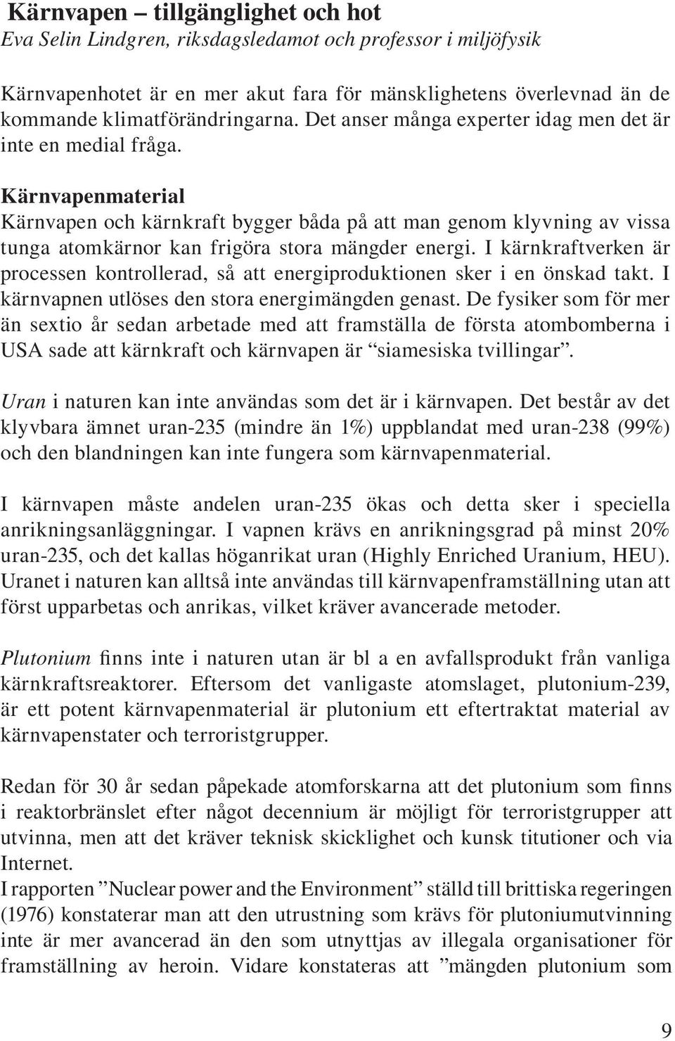 Kärnvapenmaterial Kärnvapen och kärnkraft bygger båda på att man genom klyvning av vissa tunga atomkärnor kan frigöra stora mängder energi.