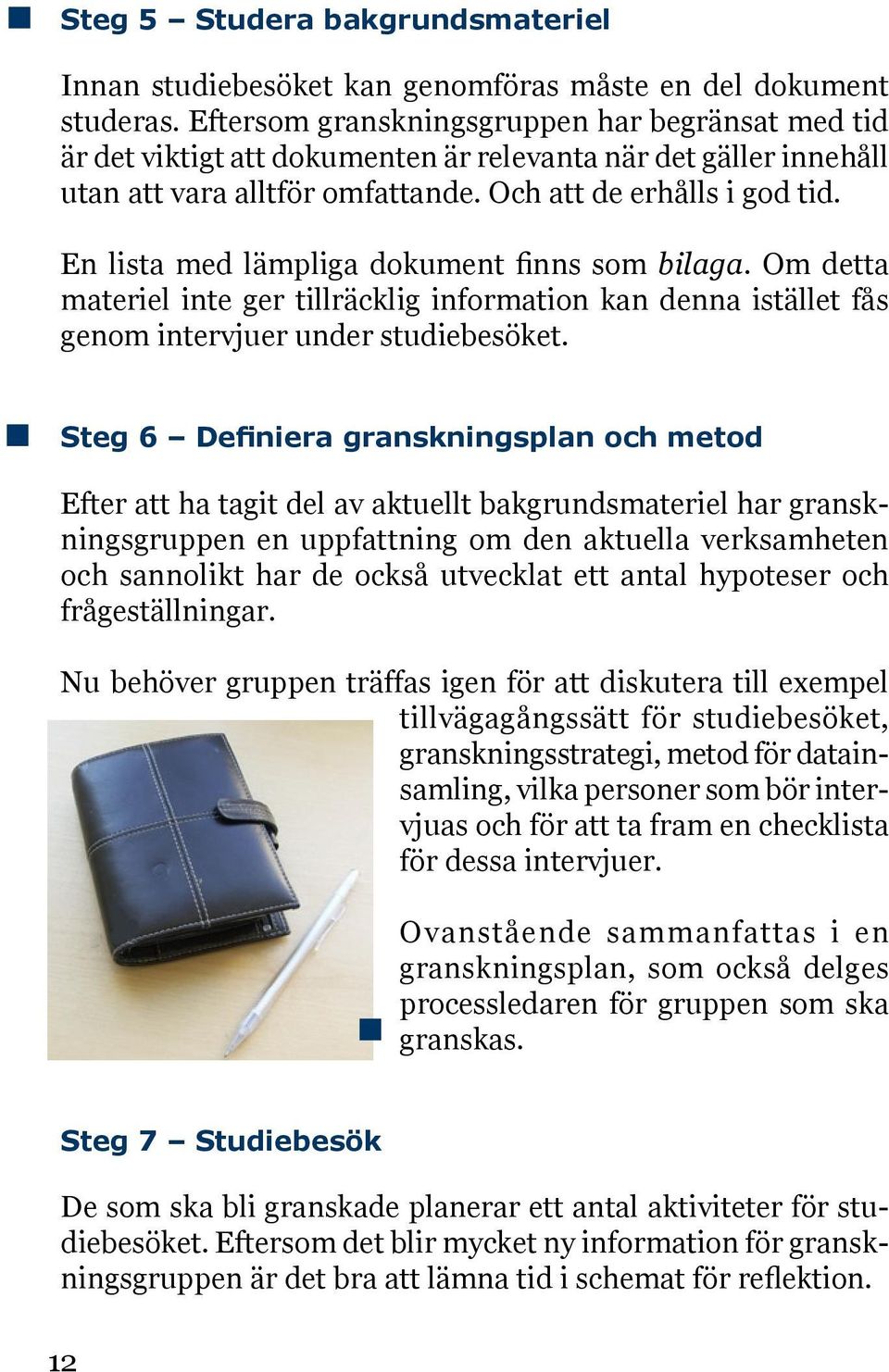 En lista med lämpliga dokument finns som bilaga. Om detta materiel inte ger tillräcklig information kan denna istället fås genom intervjuer under studiebesöket.