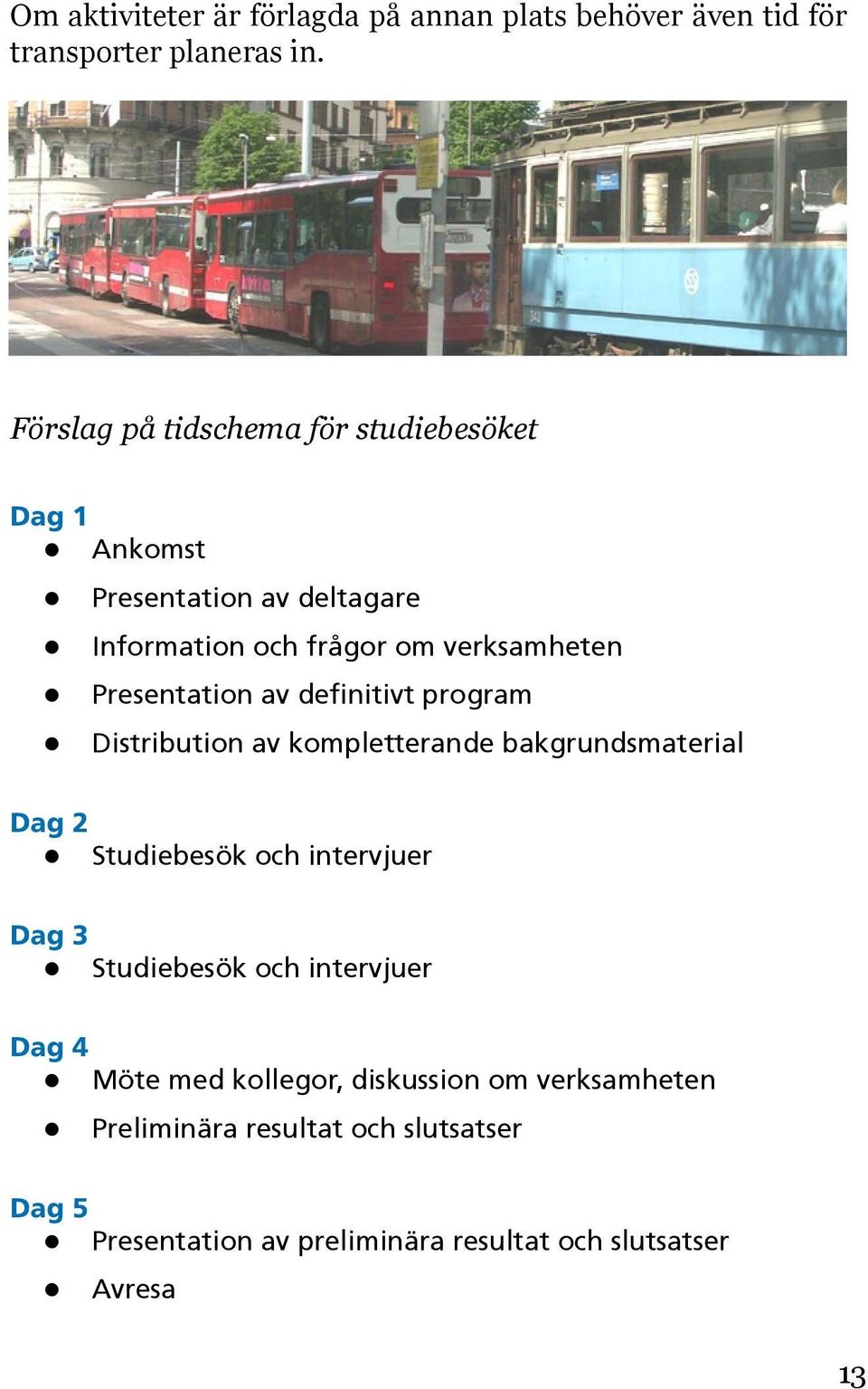 Presentation av definitivt program Distribution av kompletterande bakgrundsmaterial Dag 2 Studiebesök och intervjuer Dag 3