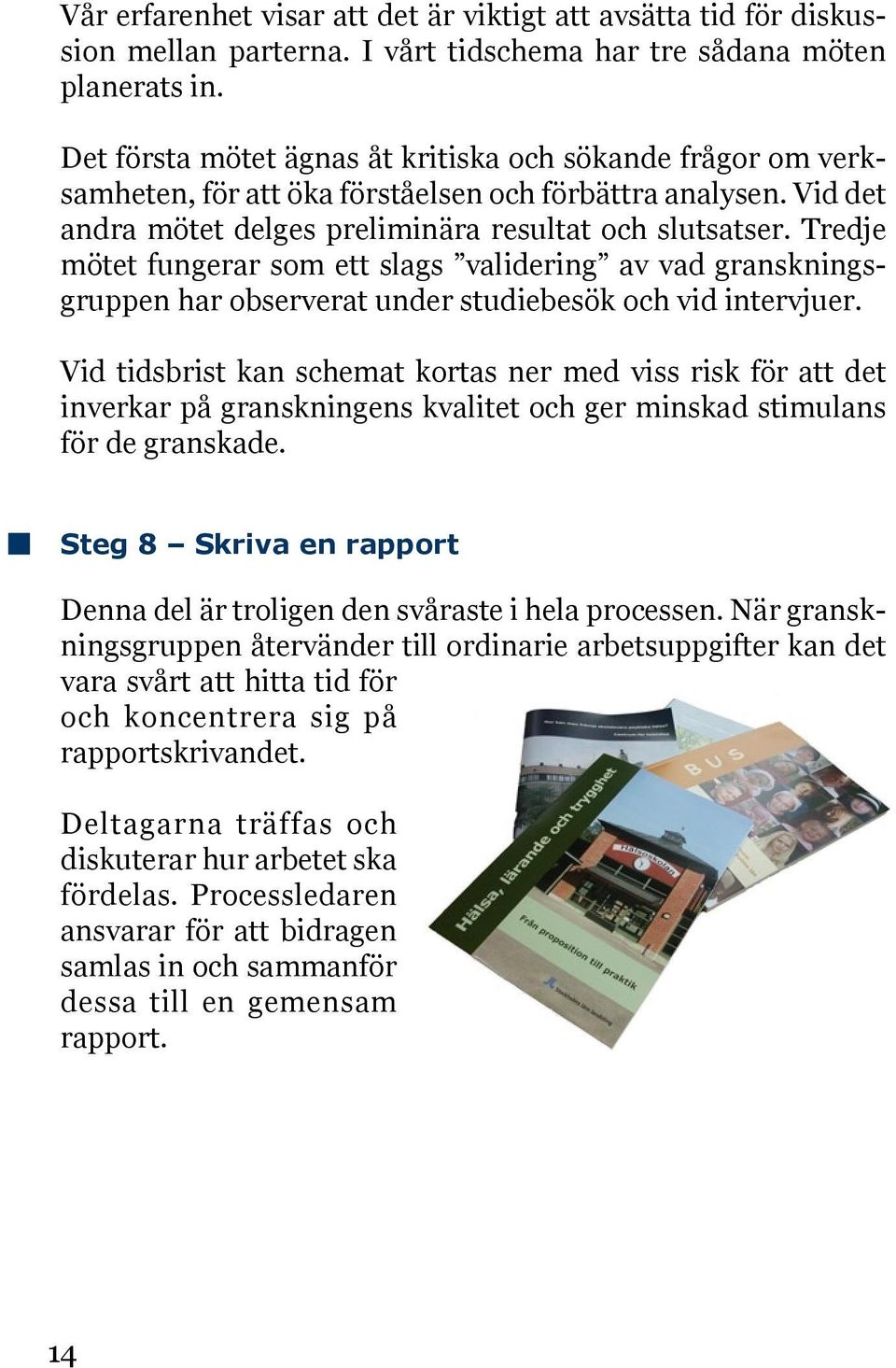 Tredje mötet fungerar som ett slags validering av vad granskningsgruppen har observerat under studiebesök och vid intervjuer.