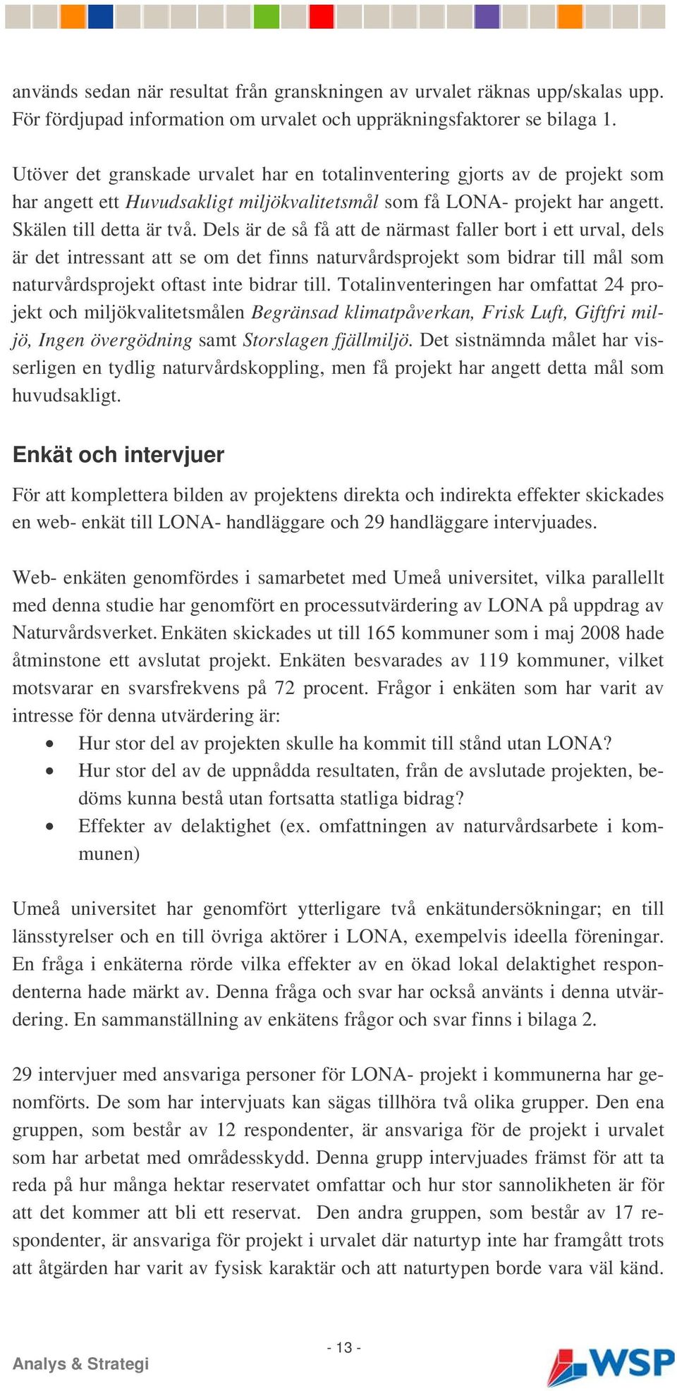 Dels är de så få att de närmast faller bort i ett urval, dels är det intressant att se om det finns naturvårdsprojekt som bidrar till mål som naturvårdsprojekt oftast inte bidrar till.