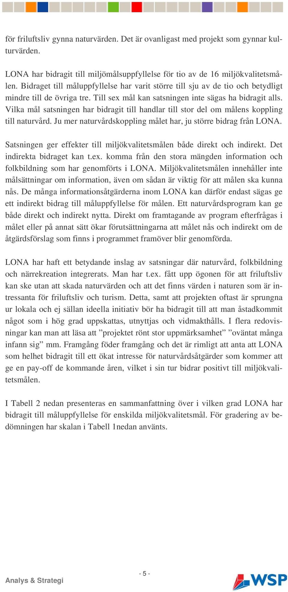 Vilka mål satsningen har bidragit till handlar till stor del om målens koppling till naturvård. Ju mer naturvårdskoppling målet har, ju större bidrag från LONA.