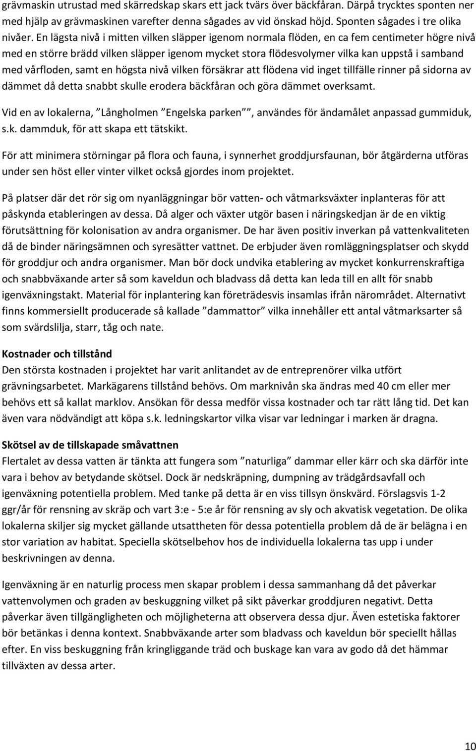 En lägsta nivå i mitten vilken släpper igenom normala flöden, en ca fem centimeter högre nivå med en större brädd vilken släpper igenom mycket stora flödesvolymer vilka kan uppstå i samband med