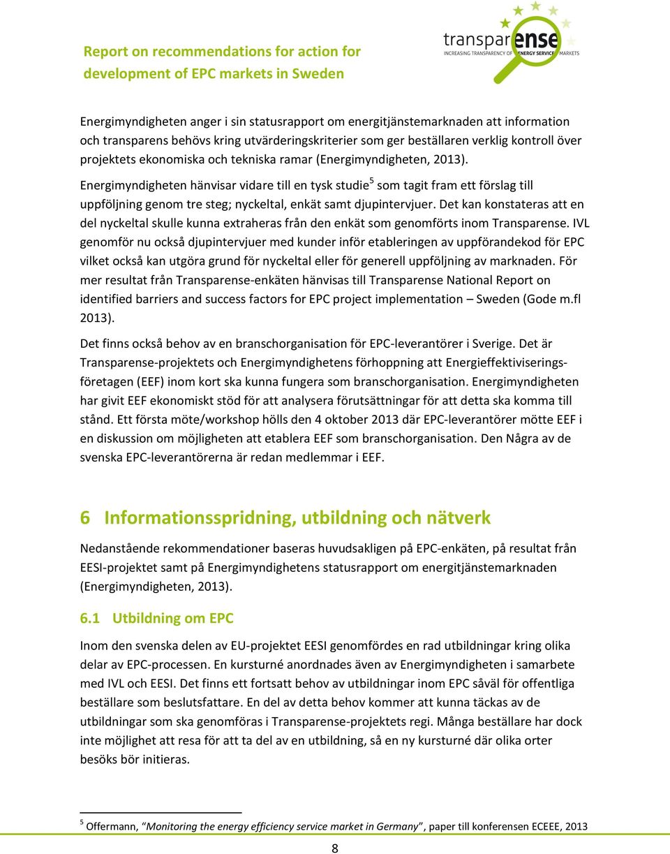 Energimyndigheten hänvisar vidare till en tysk studie 5 som tagit fram ett förslag till uppföljning genom tre steg; nyckeltal, enkät samt djupintervjuer.