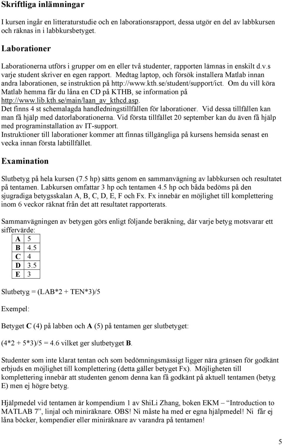 Medtag laptop, och försök installera Matlab innan andra laborationen, se instruktion på http://www.kth.se/student/support/ict.