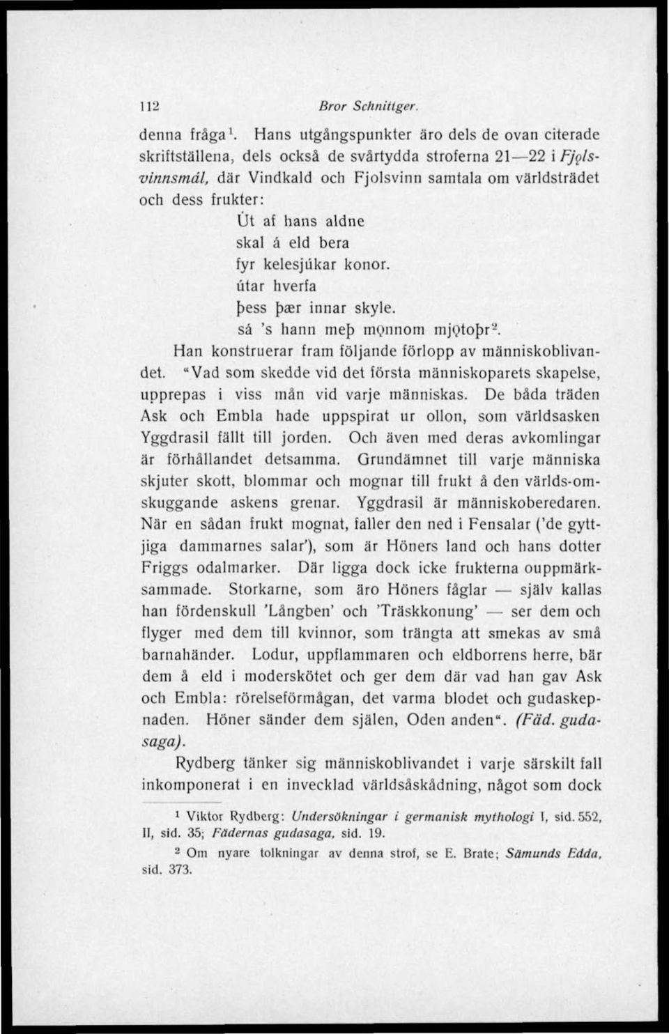 aldne skal å eld bera fyr kelesjukar konor. titar hverfa bess b^r innar skyle. så 's hann meb monnom mjotopr'-. Han konstruerar fram följande förlopp av människoblivandet.